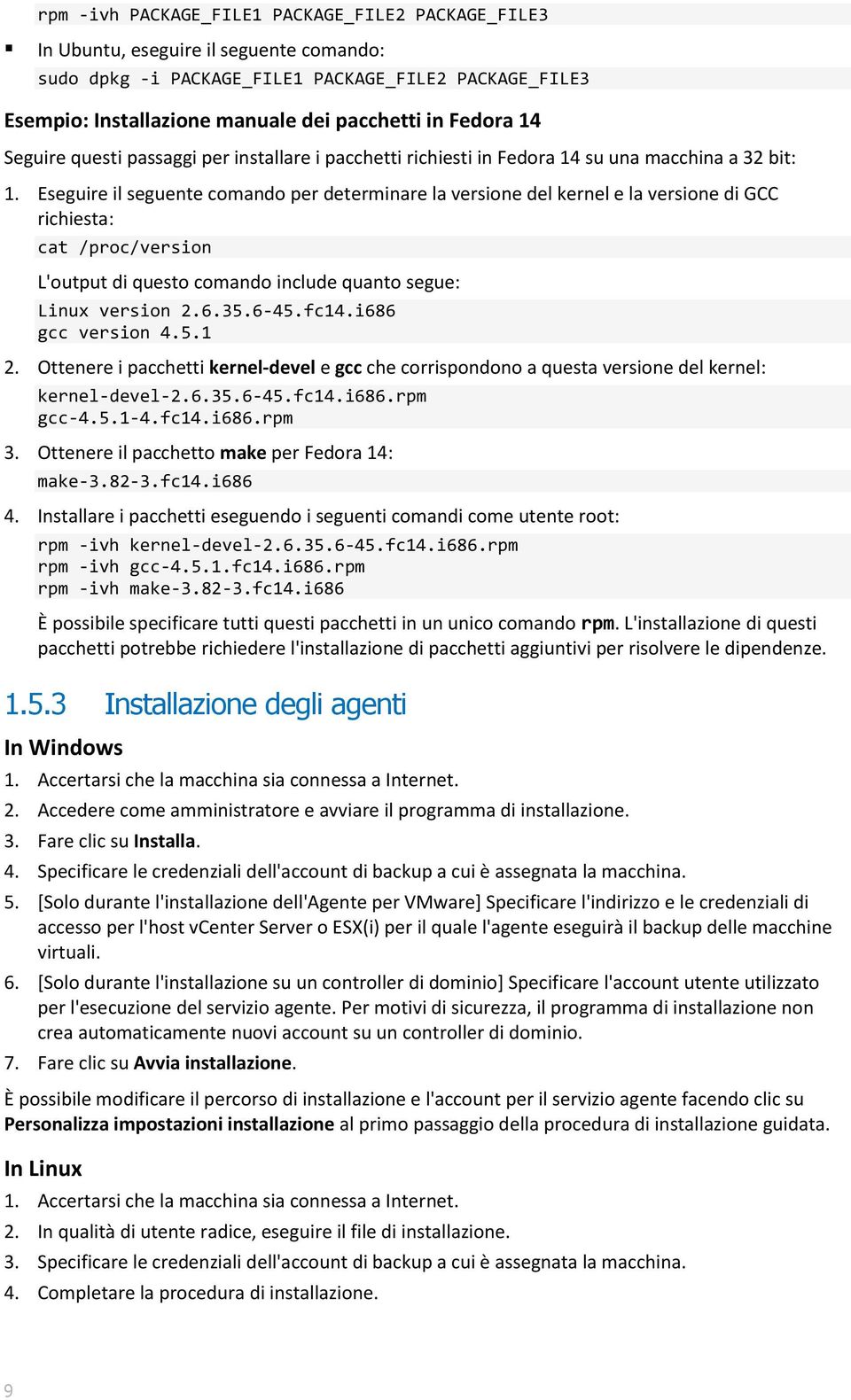 Eseguire il seguente comando per determinare la versione del kernel e la versione di GCC richiesta: cat /proc/version L'output di questo comando include quanto segue: Linux version 2.6.35.6-45.fc14.