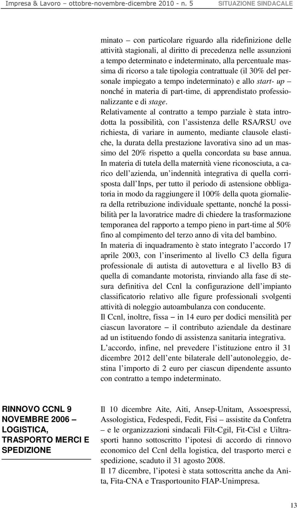 Relativamente al contratto a tempo parziale è stata introdotta la possibilità, con l assistenza delle RSA/RSU ove richiesta, di variare in aumento, mediante clausole elastiche, la durata della