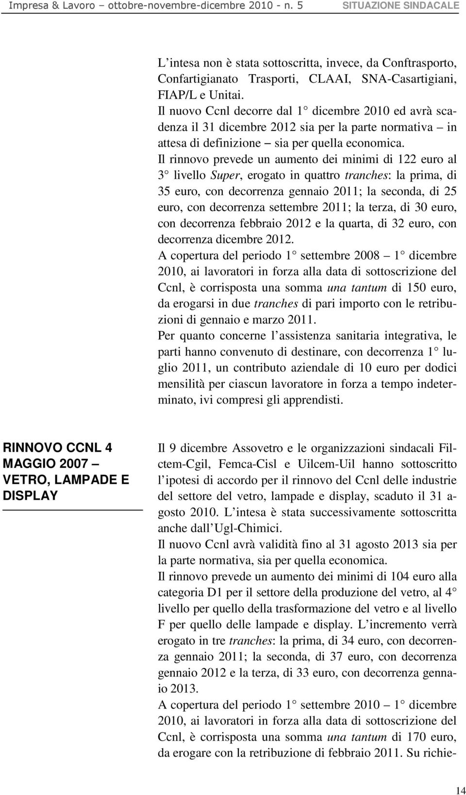 Il rinnovo prevede un aumento dei minimi di 122 euro al 3 livello Super, erogato in quattro tranches: la prima, di 35 euro, con decorrenza gennaio 2011; la seconda, di 25 euro, con decorrenza