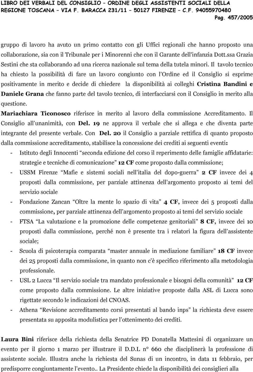 Il tavolo tecnico ha chiesto la possibilità di fare un lavoro congiunto con l Ordine ed il Consiglio si esprime positivamente in merito e decide di chiedere la disponibilità ai colleghi Cristina