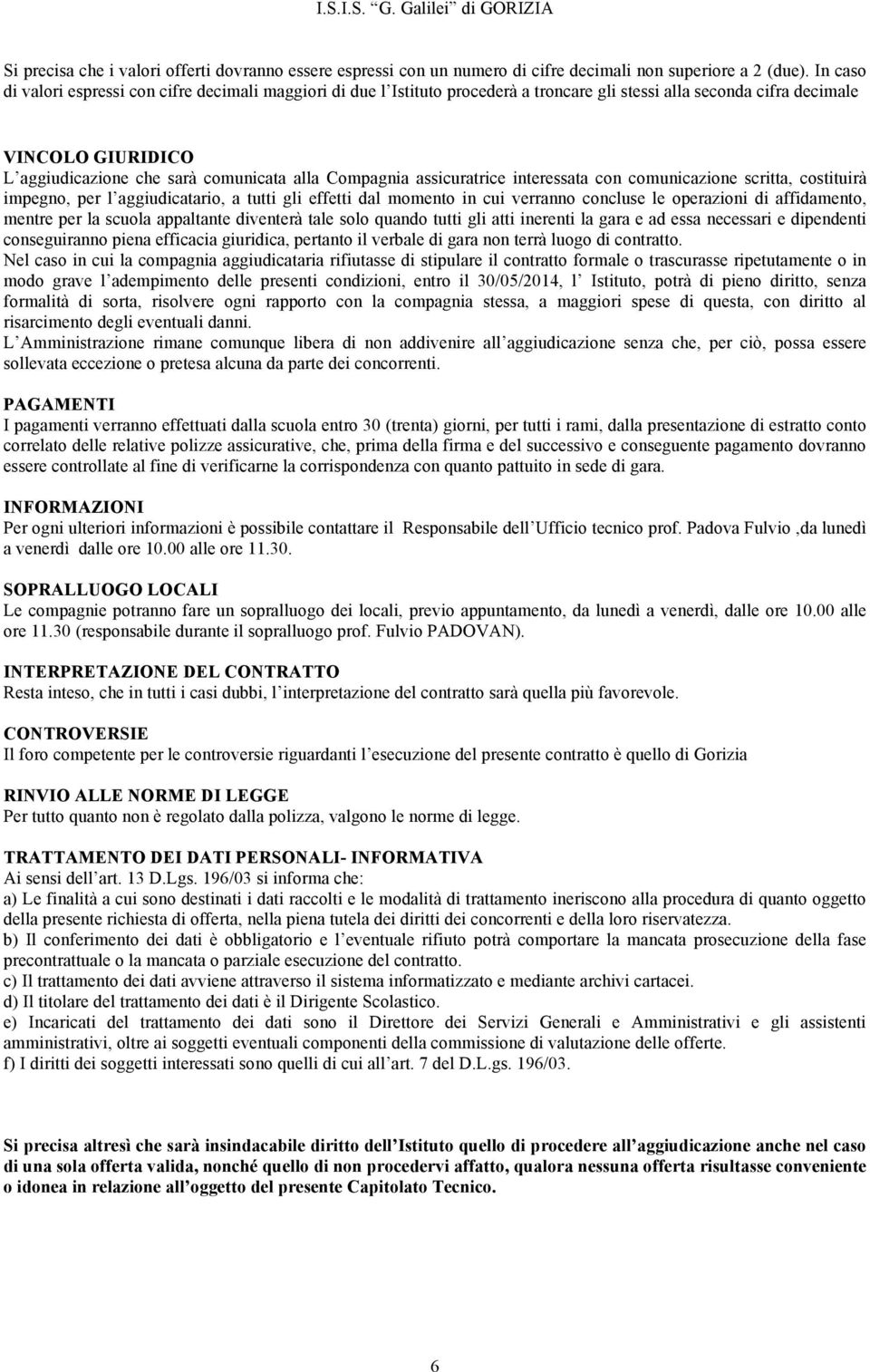 Compagnia assicuratrice interessata con comunicazione scritta, costituirà impegno, per l aggiudicatario, a tutti gli effetti dal momento in cui verranno concluse le operazioni di affidamento, mentre