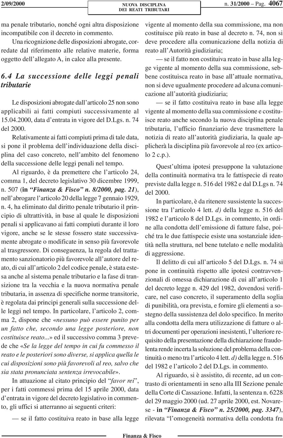 4 La successione delle leggi penali tributarie Le disposizioni abrogate dall articolo 25 non sono applicabili ai fatti compiuti successivamente al 15.04.2000, data d entrata in vigore del D.Lgs. n. 74 del 2000.