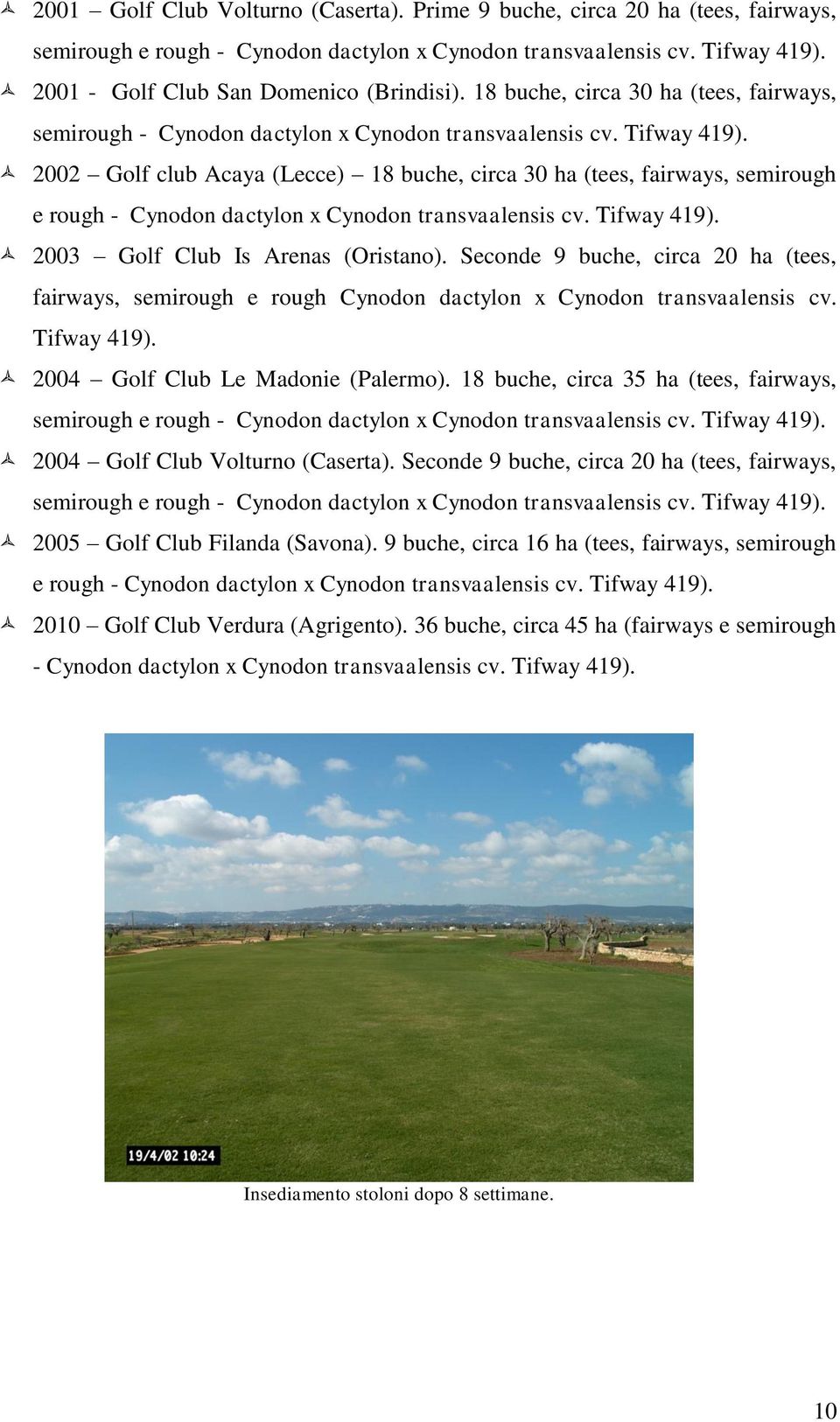2002 Golf club Acaya (Lecce) 18 buche, circa 30 ha (tees, fairways, semirough e rough - Cynodon dactylon x Cynodon transvaalensis cv. Tifway 419). 2003 Golf Club Is Arenas (Oristano).