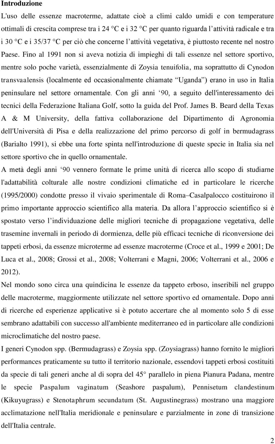 Fino al 1991 non si aveva notizia di impieghi di tali essenze nel settore sportivo, mentre solo poche varietà, essenzialmente di Zoysia tenuifolia, ma soprattutto di Cynodon transvaalensis