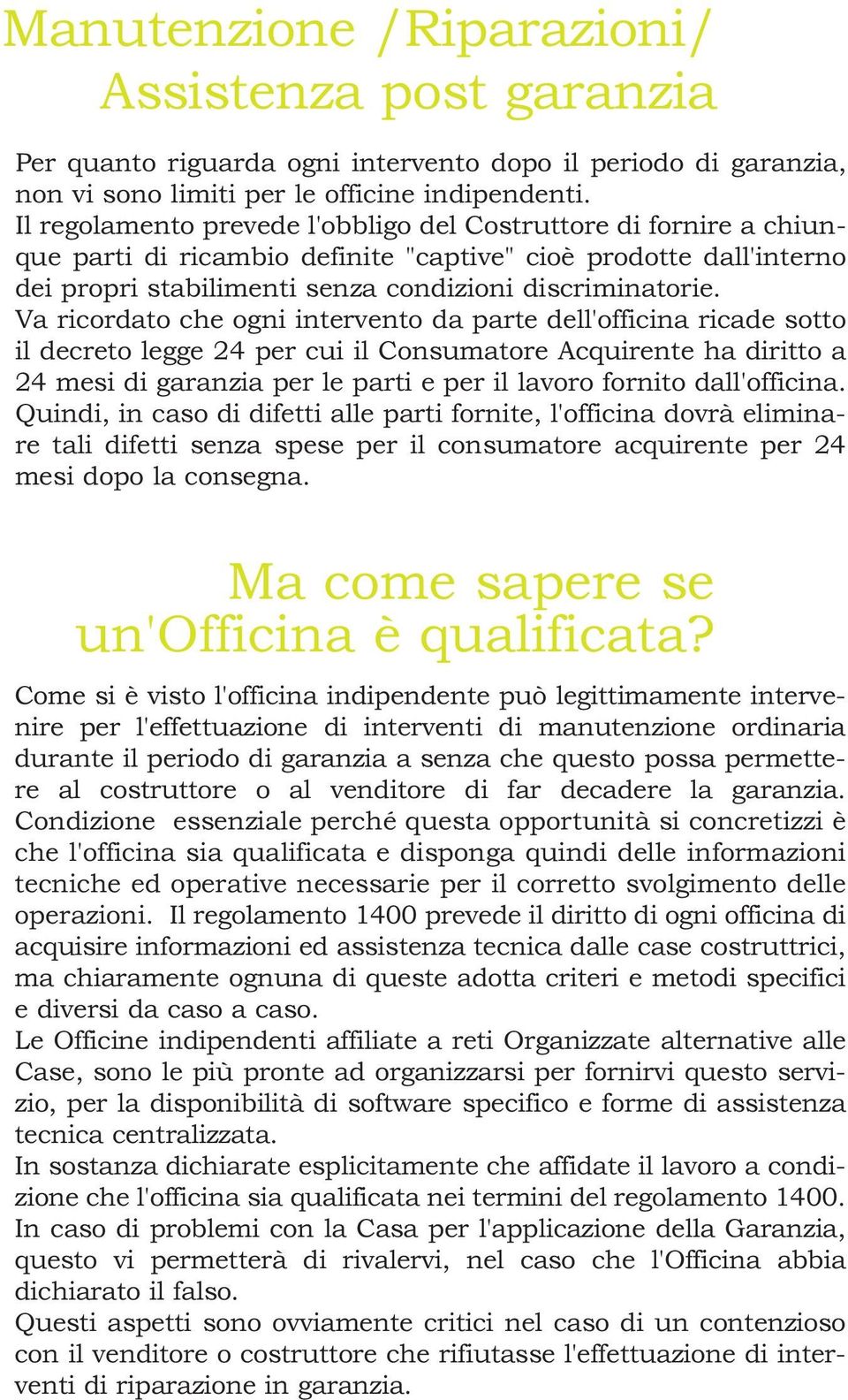 Va ricordato che ogni intervento da parte dell'officina ricade sotto il decreto legge 24 per cui il Consumatore Acquirente ha diritto a 24 mesi di garanzia per le parti e per il lavoro fornito