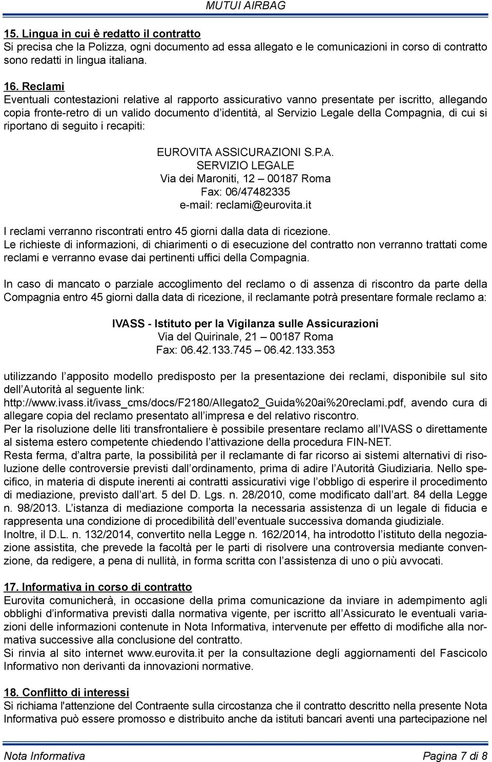 cui si riportano di seguito i recapiti: EUROVITA ASSICURAZIONI S.P.A. SERVIZIO LEGALE Via dei Maroniti, 12 00187 Roma Fax: 06/47482335 e-mail: reclami@eurovita.