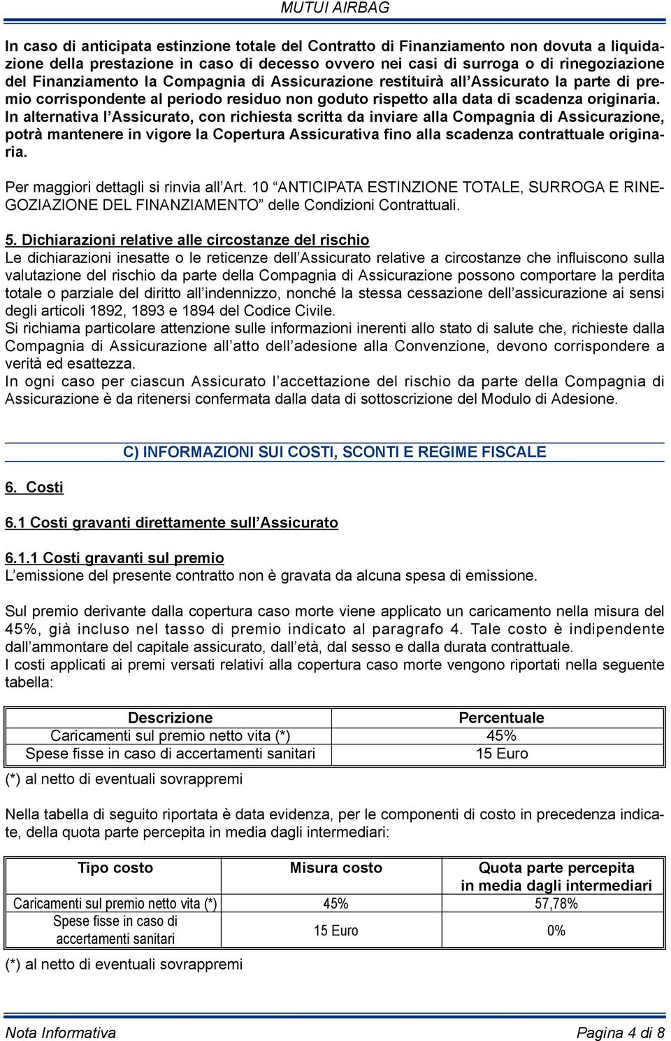 In alternativa l Assicurato, con richiesta scritta da inviare alla Compagnia di Assicurazione, potrà mantenere in vigore la Copertura Assicurativa fino alla scadenza contrattuale originaria.