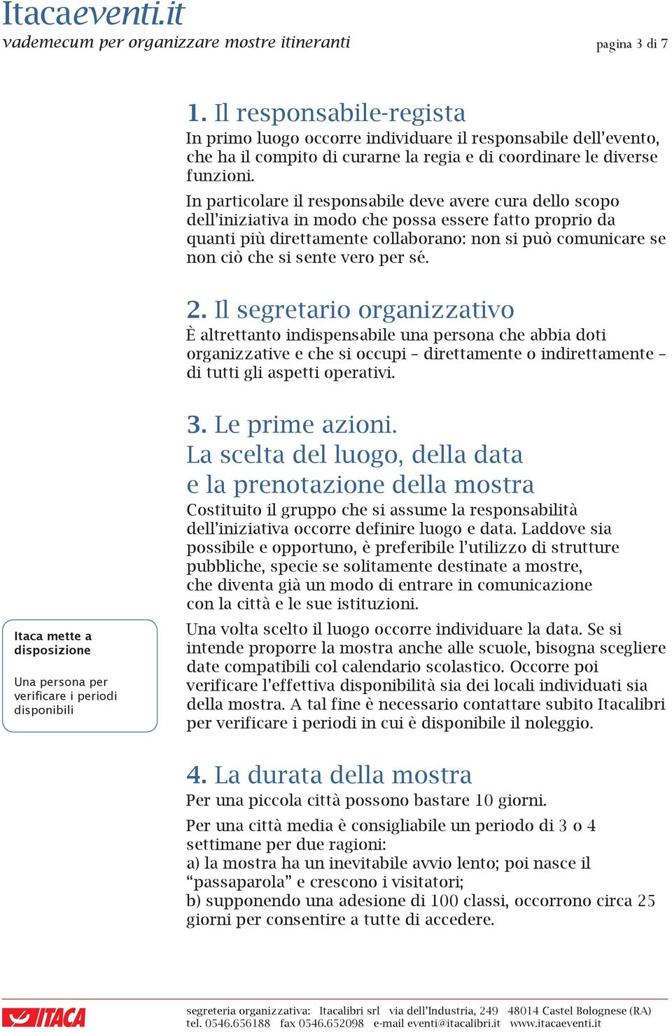 In particolare il responsabile deve avere cura dello scopo dell iniziativa in modo che possa essere fatto proprio da quanti più direttamente collaborano: non si può comunicare se non ciò che si sente