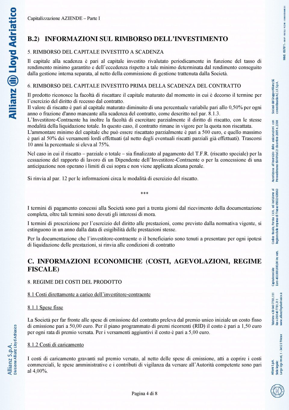 rispetto a tale minimo determinata dal rendimento conseguito dalla gestione interna separata, al netto della commissione di gestione trattenuta dalla Società. 6.