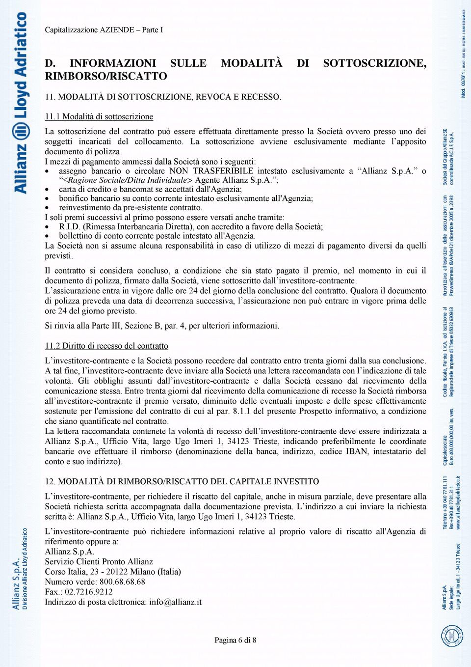 1 Modalità di sottoscrizione La sottoscrizione del contratto può essere effettuata direttamente presso la Società ovvero presso uno dei soggetti incaricati del collocamento.