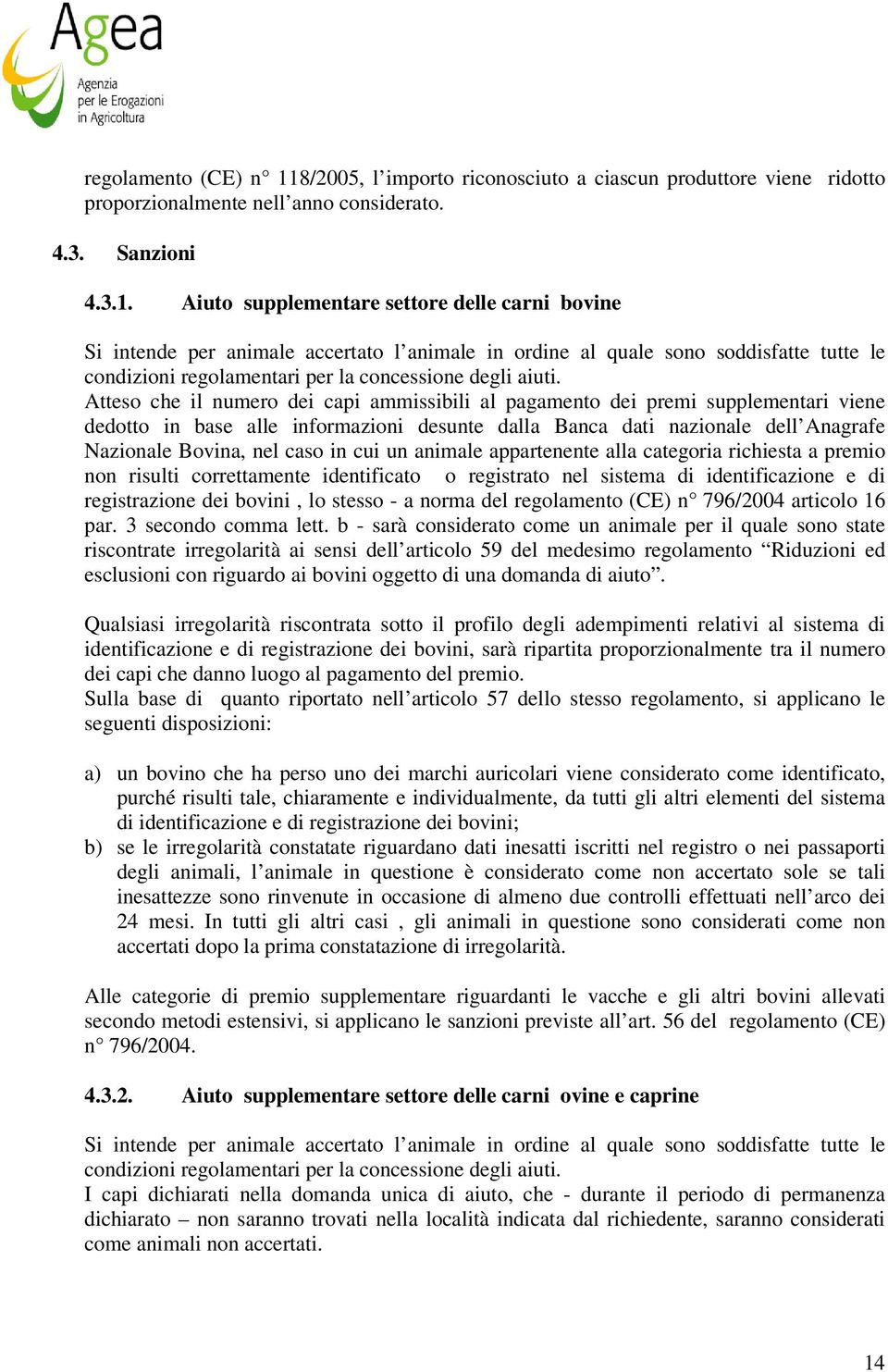 Aiuto supplementare settore delle carni bovine Si intende per animale accertato l animale in ordine al quale sono soddisfatte tutte le condizioni regolamentari per la concessione degli aiuti.