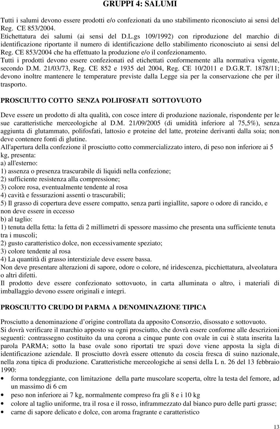 CE 852 e 1935 del 2004, Reg. CE 10/2011 e D.G.R.T. 1878/11; devono inoltre mantenere le temperature previste dalla Legge sia per la conservazione che per il trasporto.