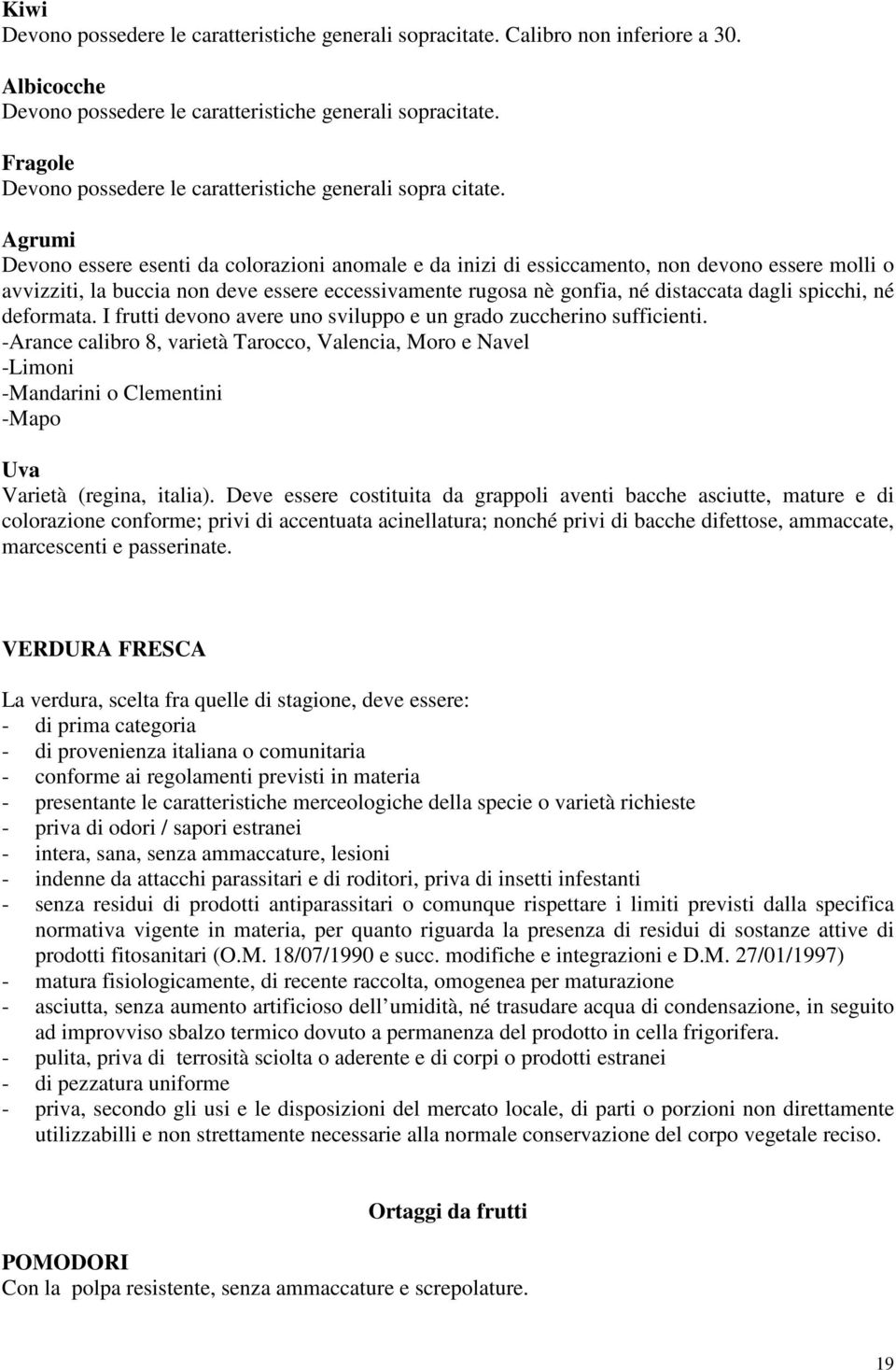 Agrumi Devono essere esenti da colorazioni anomale e da inizi di essiccamento, non devono essere molli o avvizziti, la buccia non deve essere eccessivamente rugosa nè gonfia, né distaccata dagli