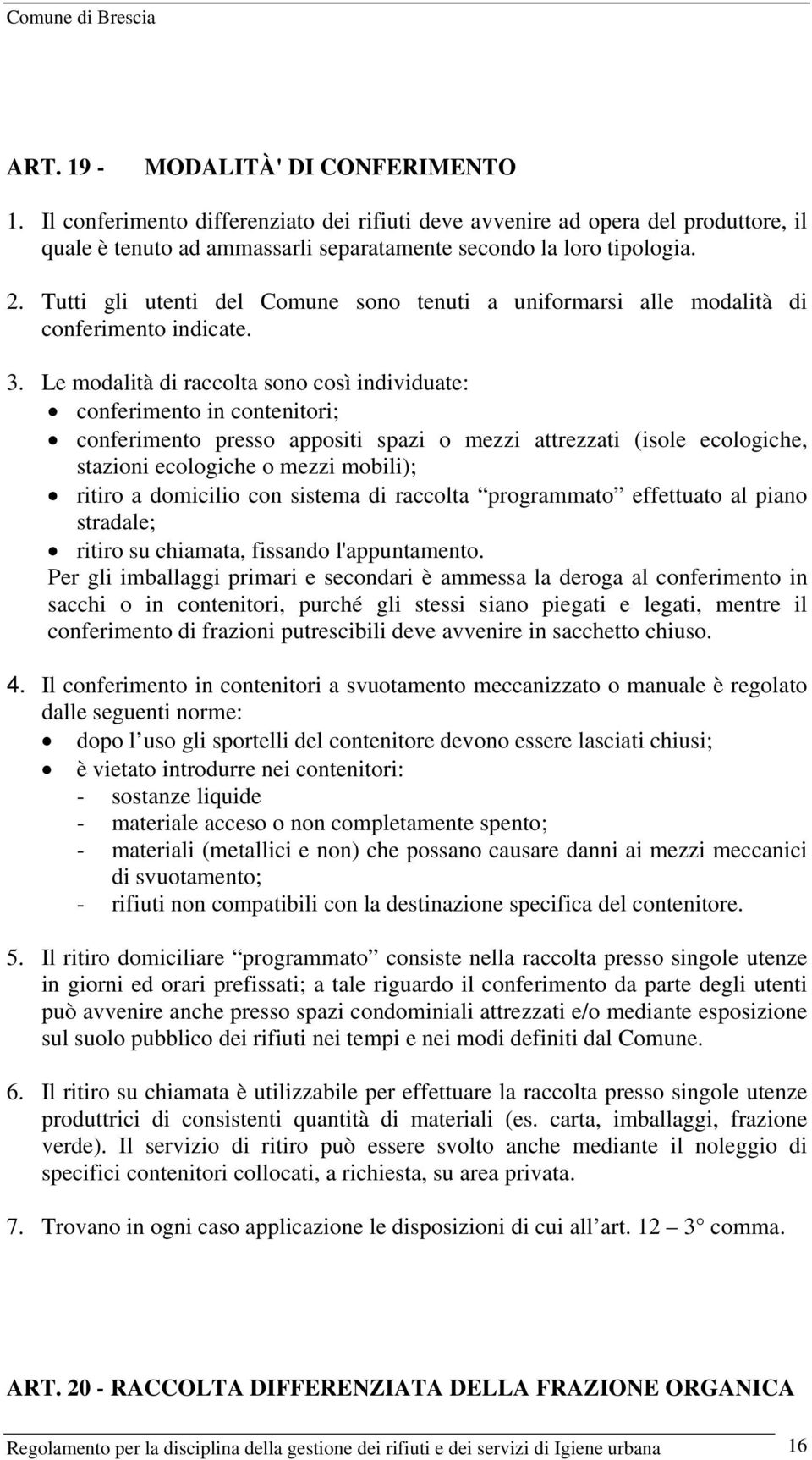 Le modalità di raccolta sono così individuate: conferimento in contenitori; conferimento presso appositi spazi o mezzi attrezzati (isole ecologiche, stazioni ecologiche o mezzi mobili); ritiro a