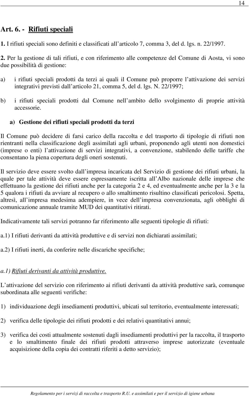 Per la gestione di tali rifiuti, e con riferimento alle competenze del Comune di Aosta, vi sono due possibilità di gestione: a) i rifiuti speciali prodotti da terzi ai quali il Comune può proporre l