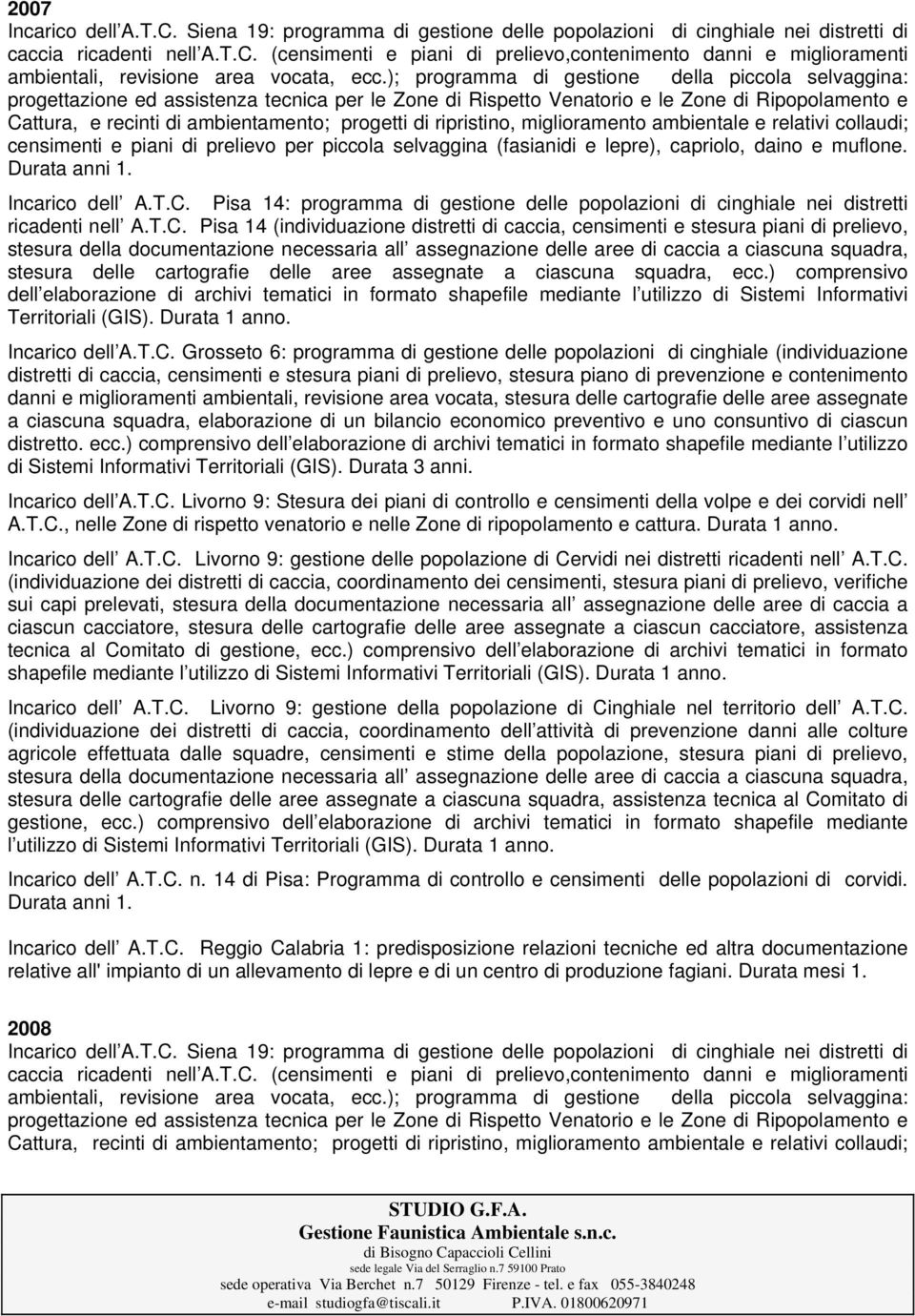 ripristino, miglioramento ambientale e relativi collaudi; censimenti e piani di prelievo per piccola selvaggina (fasianidi e lepre), capriolo, daino e muflone. Territoriali (GIS). Durata 1 anno.