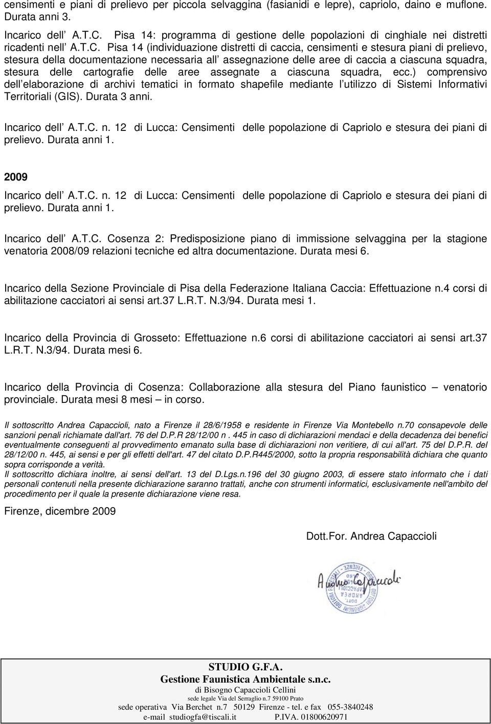 12 di Lucca: Censimenti delle popolazione di Capriolo e stesura dei piani di prelievo. Incarico dell A.T.C. Cosenza 2: Predisposizione piano di immissione selvaggina per la stagione venatoria 2008/09 relazioni tecniche ed altra documentazione.