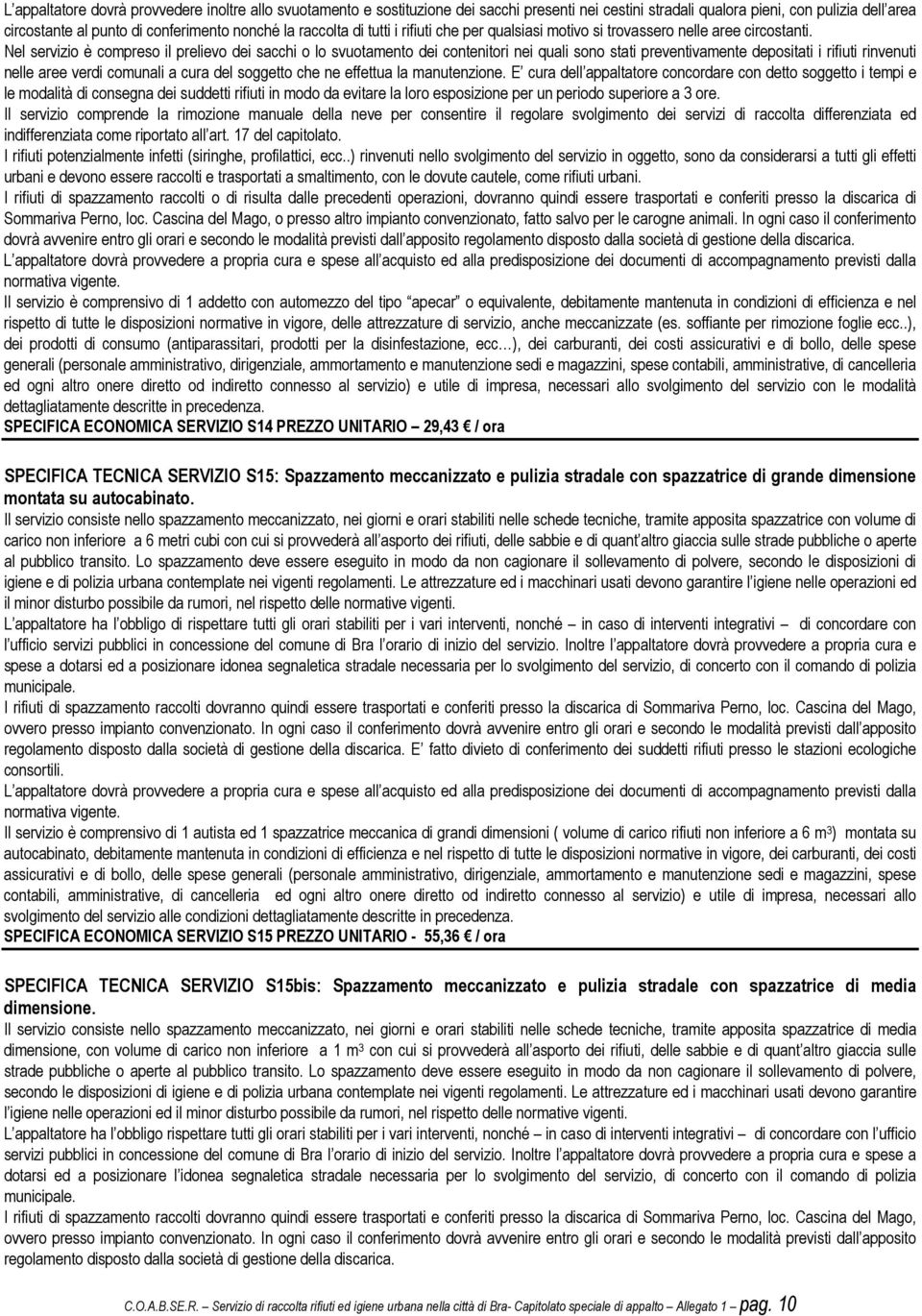 Nel servizio è compreso il prelievo dei sacchi o lo svuotamento dei contenitori nei quali sono stati preventivamente depositati i rifiuti rinvenuti nelle aree verdi comunali a cura del soggetto che