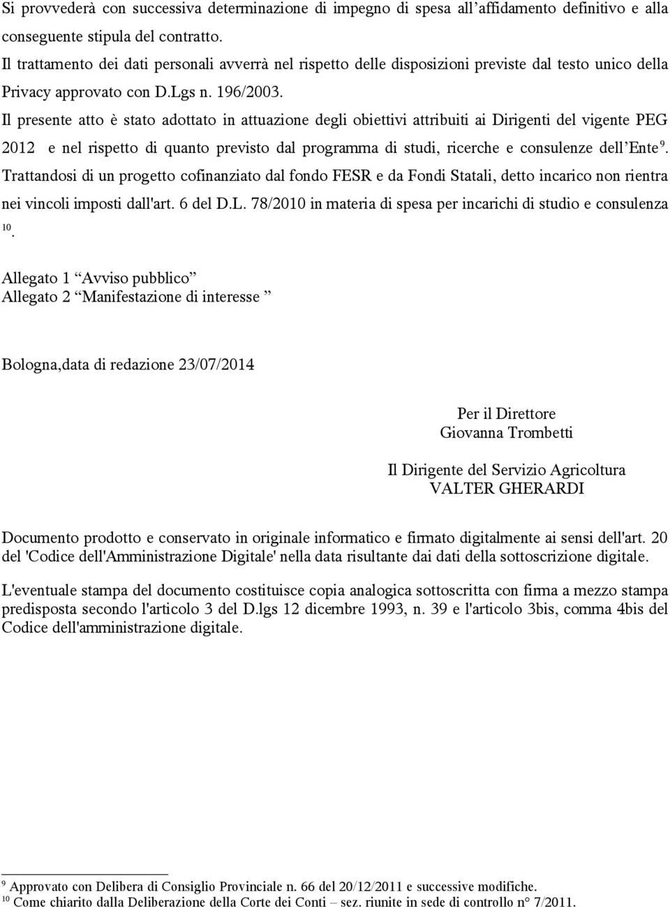 Il presente atto è stato adottato in attuazione degli obiettivi attribuiti ai Dirigenti del vigente PEG 2012 e nel rispetto di quanto previsto dal programma di studi, ricerche e consulenze dell Ente