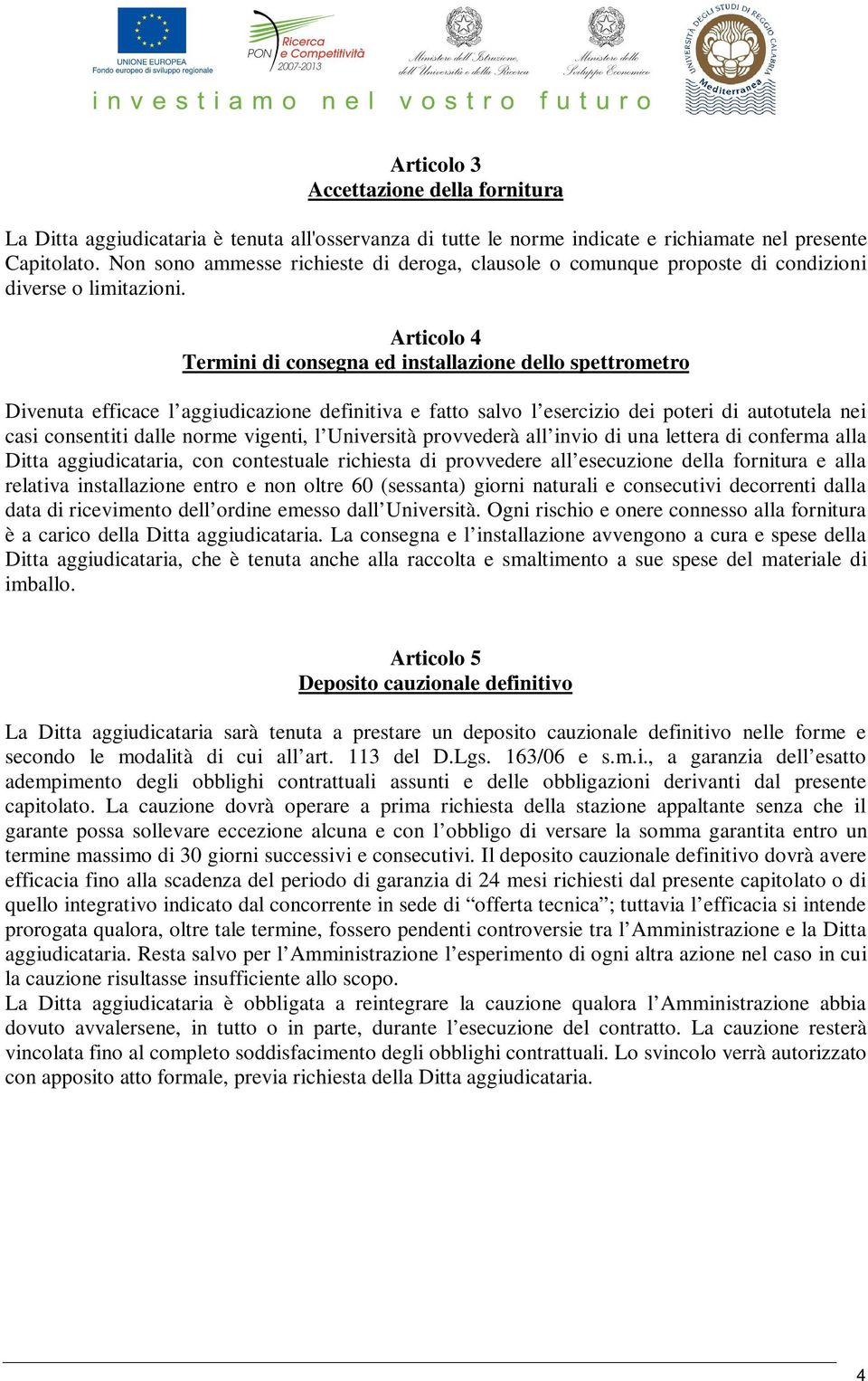 Articolo 4 Termini di consegna ed installazione dello spettrometro Divenuta efficace l aggiudicazione definitiva e fatto salvo l esercizio dei poteri di autotutela nei casi consentiti dalle norme