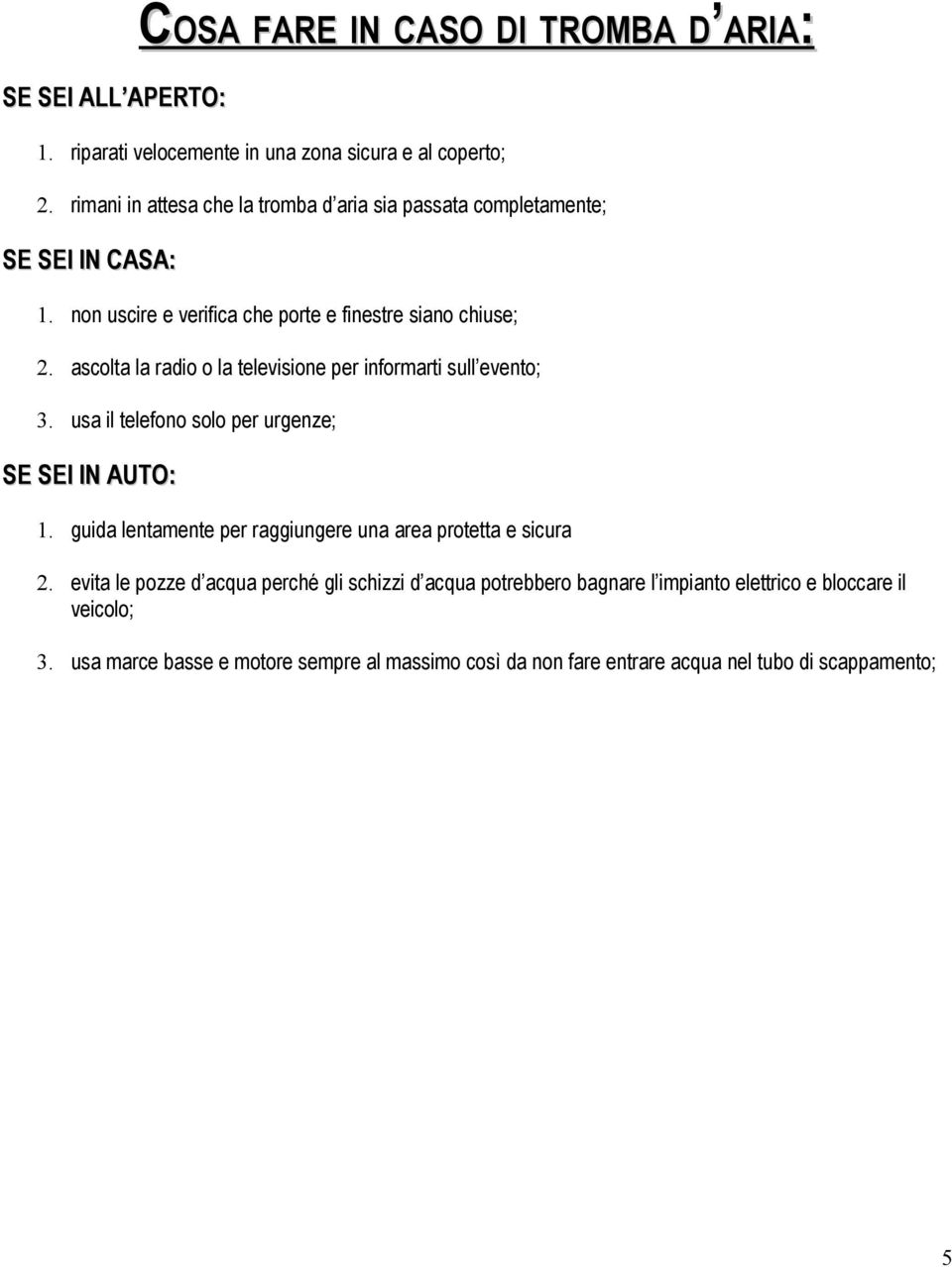 ascolta la radio o la televisione per informarti sull evento; 3. usa il telefono solo per urgenze; SE SEI IN AUTO: 1.