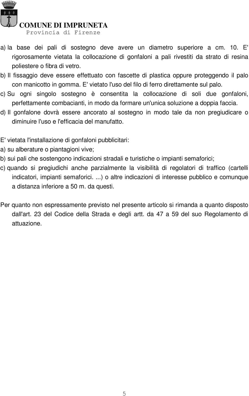 c) Su ogni singolo sostegno è consentita la collocazione di soli due gonfaloni, perfettamente combacianti, in modo da formare un'unica soluzione a doppia faccia.