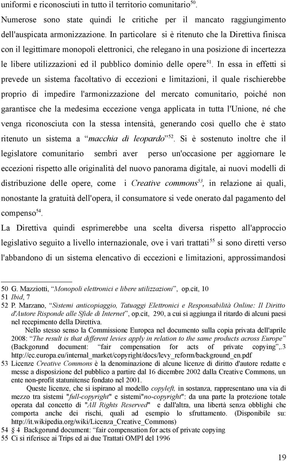 51. In essa in effetti si prevede un sistema facoltativo di eccezioni e limitazioni, il quale rischierebbe proprio di impedire l'armonizzazione del mercato comunitario, poiché non garantisce che la