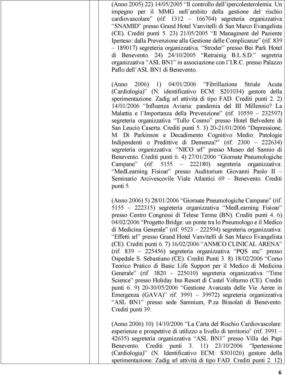 23) 21/05/2005 Il Managment del Paziente Iperteso: dalla Prevenzione alla Gestione delle Complicanze (rif. 839 189017) segreteria organizzativa. Stroder presso Bei Park Hotel di Benevento.