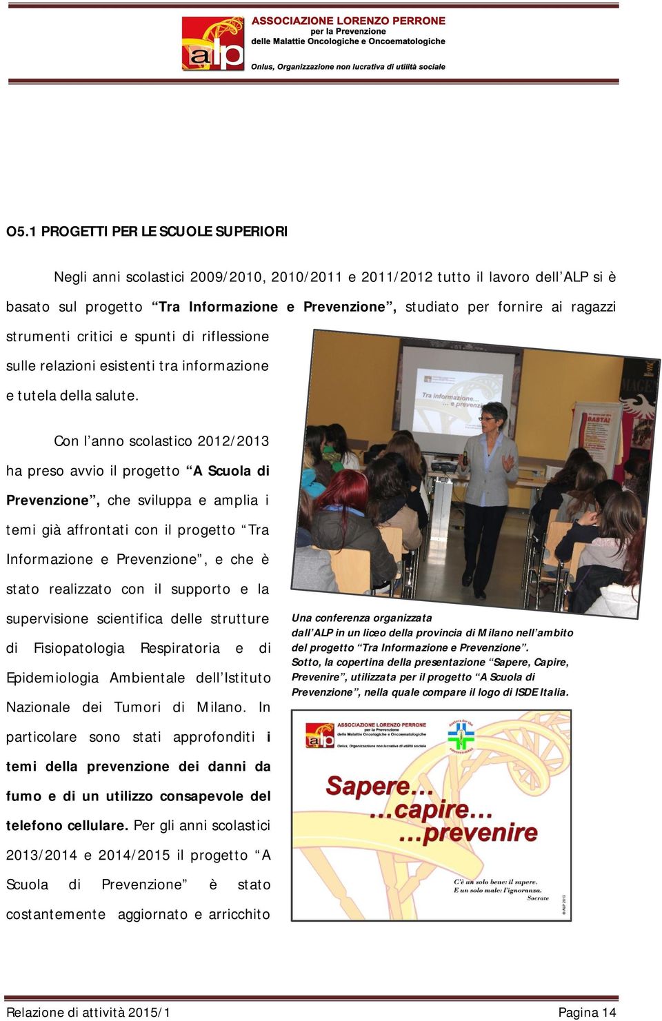 Con l anno scolastico 2012/2013 ha preso avvio il progetto A Scuola di Prevenzione, che sviluppa e amplia i temi già affrontati con il progetto Tra Informazione e Prevenzione, e che è stato