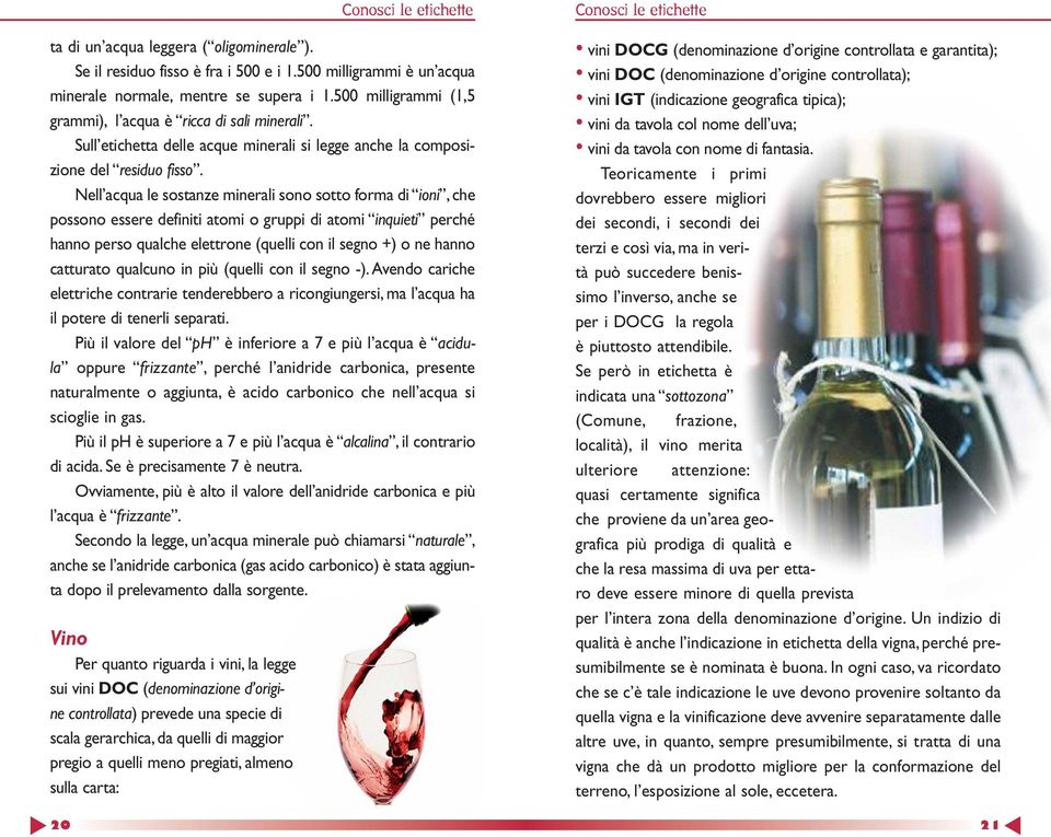 Nell acqua le sostanze minerali sono sotto forma di ioni, che possono essere definiti atomi o gruppi di atomi inquieti perché hanno perso qualche elettrone (quelli con il segno +) o ne hanno