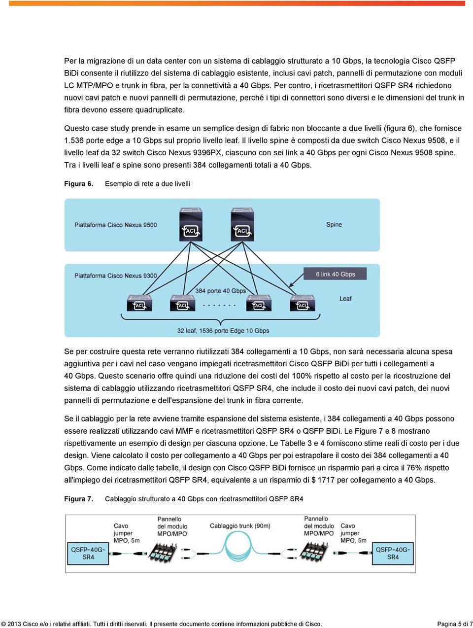 Per contro, i ricetrasmettitori QSFP SR4 richiedono nuovi cavi patch e nuovi pannelli di permutazione, perché i tipi di connettori sono diversi e le dimensioni del trunk in fibra devono essere