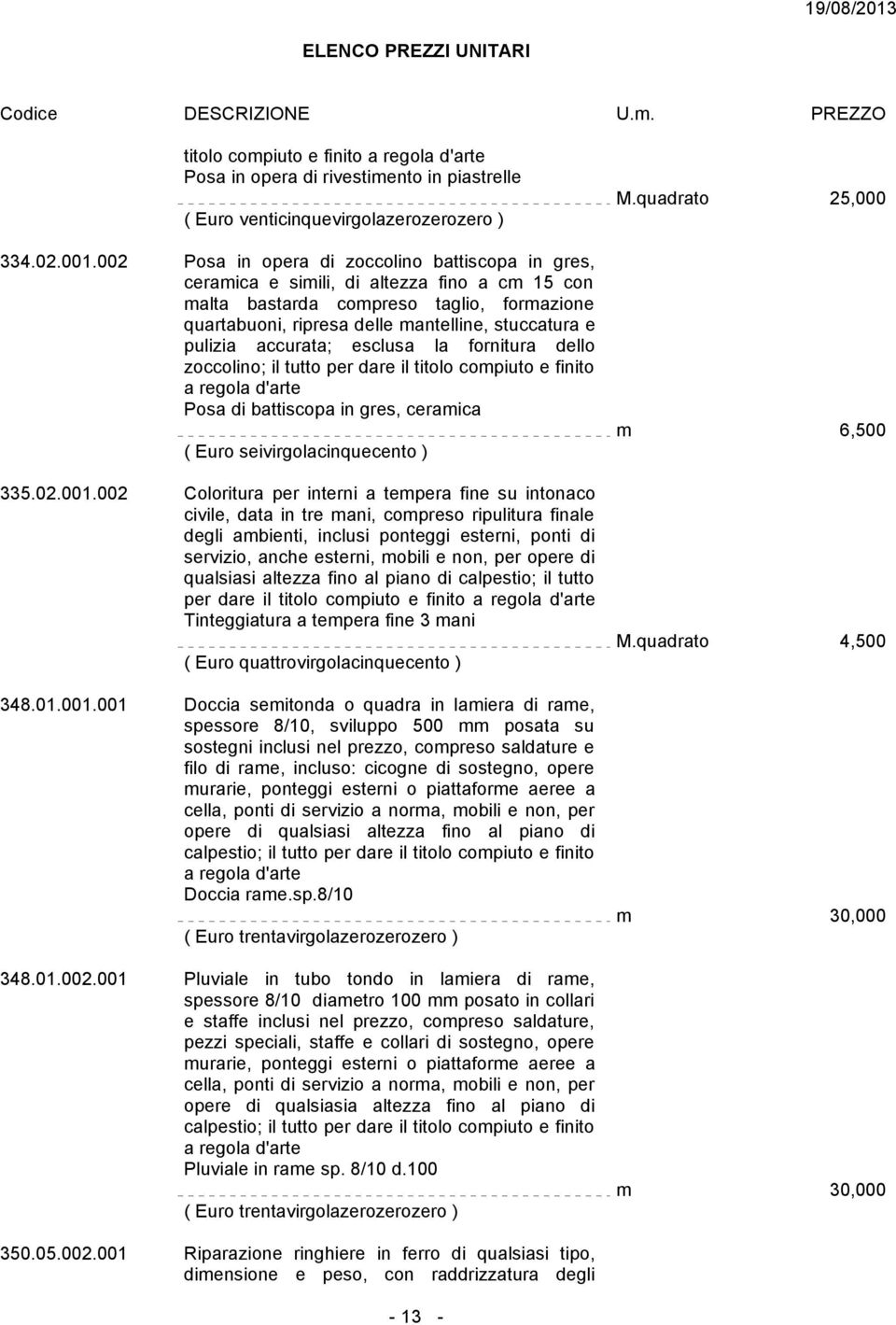 pulizia accurata; esclusa la fornitura dello zoccolino; il tutto per dare il titolo compiuto e finito a regola d'arte Posa di battiscopa in gres, ceramica ( Euro seivirgolacinquecento ) 335.02.001.