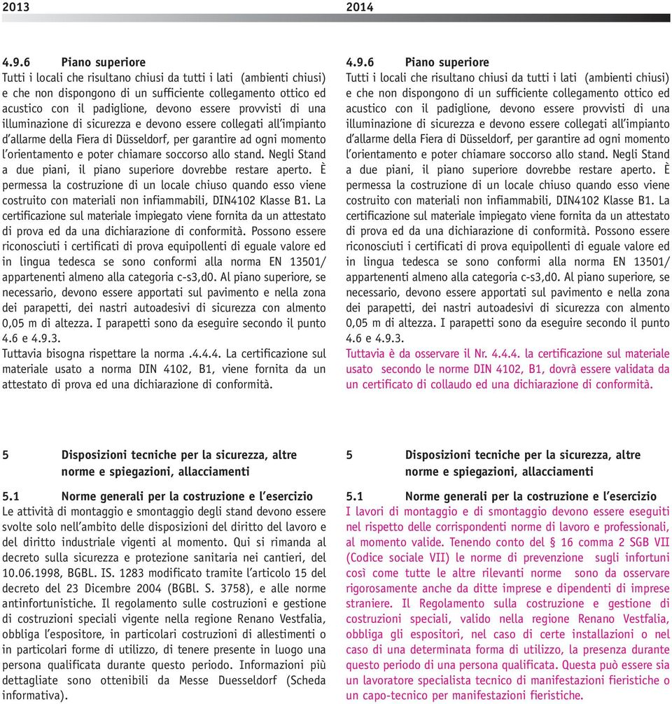 stand. Negli Stand a due piani, il piano superiore dovrebbe restare aperto. È permessa la costruzione di un locale chiuso quando esso viene costruito con materiali non infiammabili, IN4102 Klasse 1.