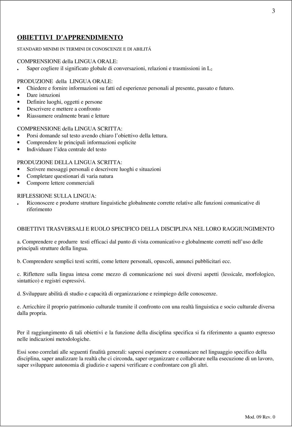 Dare istruzioni Definire luoghi, oggetti e persone Descrivere e mettere a confronto Riassumere oralmente brani e letture COMPRENSIONE della LINGUA SCRITTA: Porsi domande sul testo avendo chiaro l