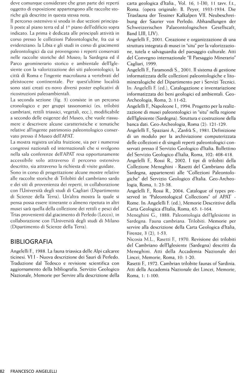 La prima è dedicata alle principali attività in corso presso le collezioni Paleontologiche, fra cui si evidenziano: la Libia e gli studi in corso di giacimenti paleontologici da cui provengono i