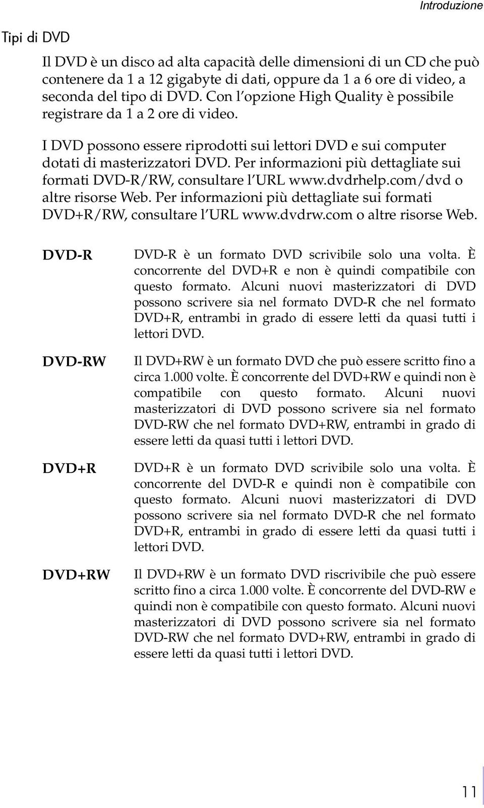 Per informazioni più dettagliate sui formati DVD-R/RW, consultare l URL www.dvdrhelp.com/dvd o altre risorse Web. Per informazioni più dettagliate sui formati DVD+R/RW, consultare l URL www.dvdrw.
