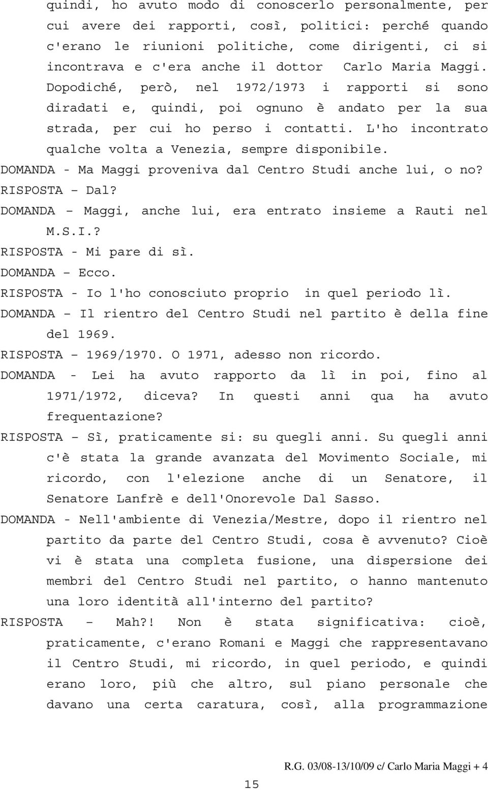 L'ho incontrato qualche volta a Venezia, sempre disponibile. DOMANDA - Ma Maggi proveniva dal Centro Studi anche lui, o no? RISPOSTA Dal? DOMANDA Maggi, anche lui, era entrato insieme a Rauti nel M.S.I.? RISPOSTA - Mi pare di sì.