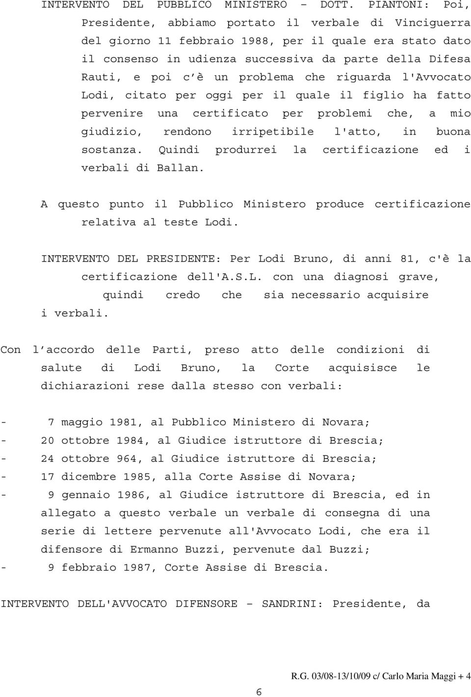 un problema che riguarda l'avvocato Lodi, citato per oggi per il quale il figlio ha fatto pervenire una certificato per problemi che, a mio giudizio, rendono irripetibile l'atto, in buona sostanza.