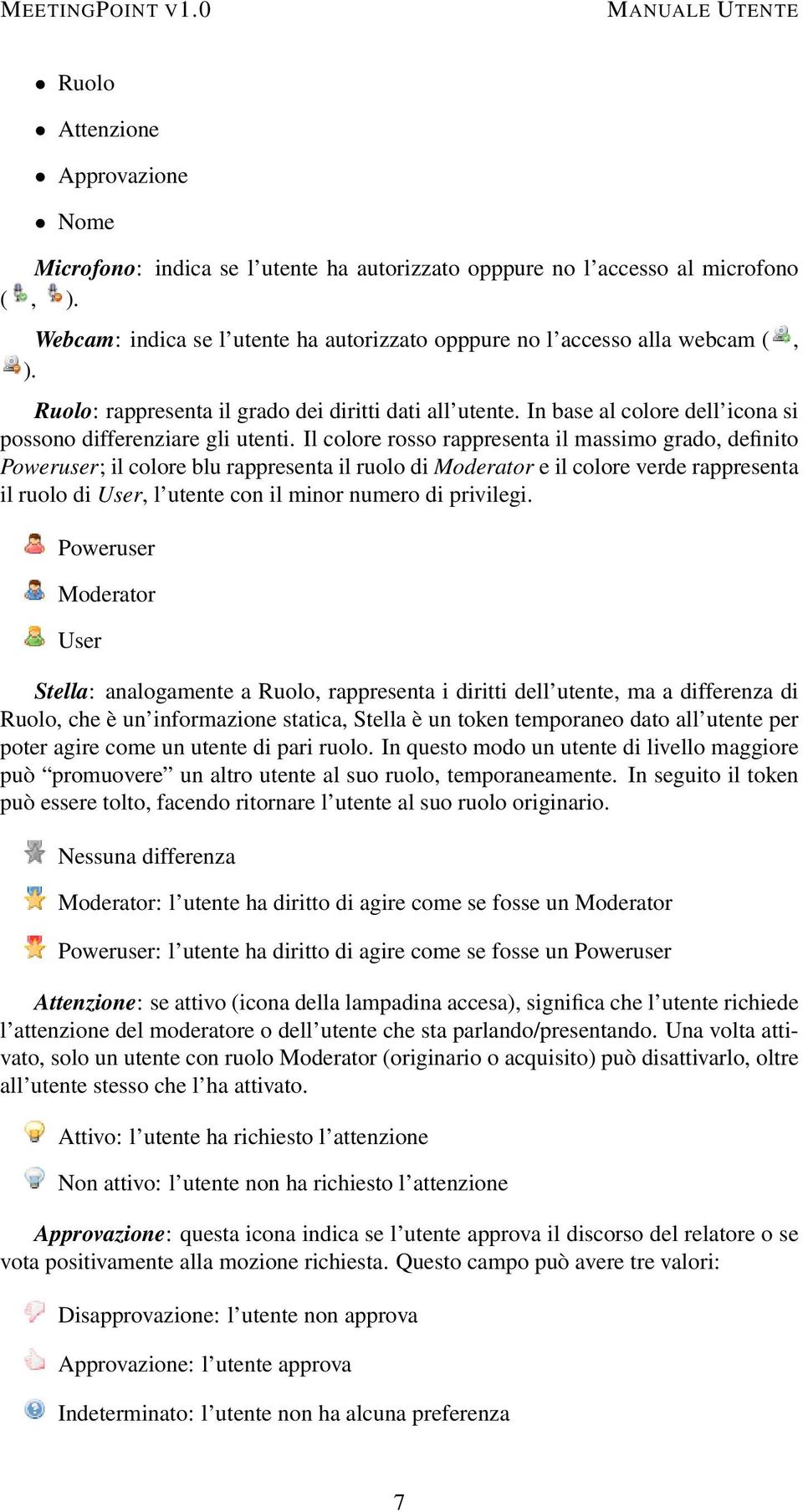 Il colore rosso rappresenta il massimo grado, definito Poweruser; il colore blu rappresenta il ruolo di Moderator e il colore verde rappresenta il ruolo di User, l utente con il minor numero di