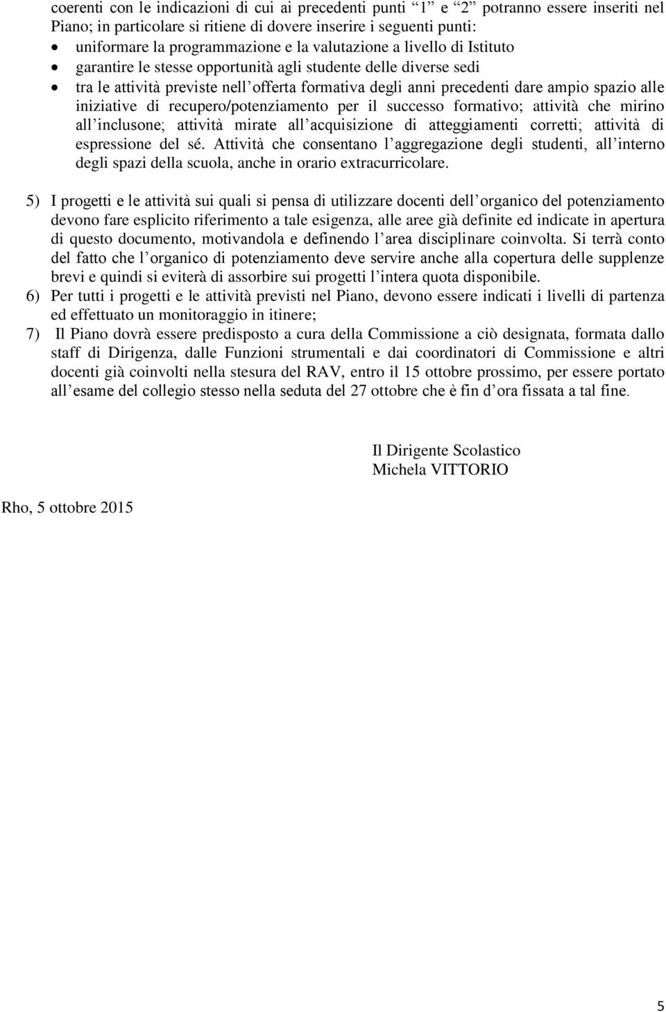 iniziative di recupero/potenziamento per il successo formativo; attività che mirino all inclusone; attività mirate all acquisizione di atteggiamenti corretti; attività di espressione del sé.