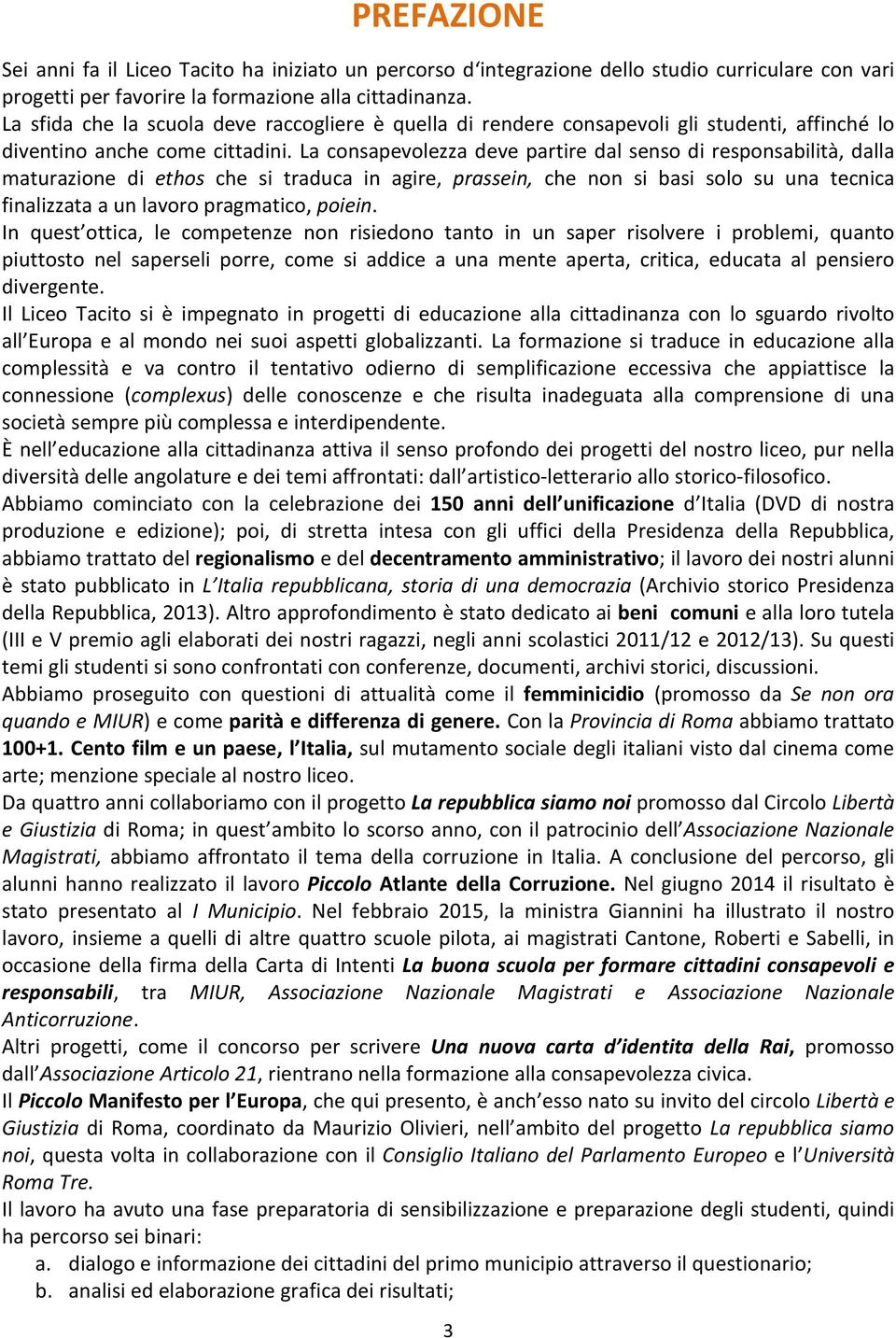 La consapevolezza deve partire dal senso di responsabilità, dalla maturazione di ethos che si traduca in agire, prassein, che non si basi solo su una tecnica finalizzata a un lavoro pragmatico,