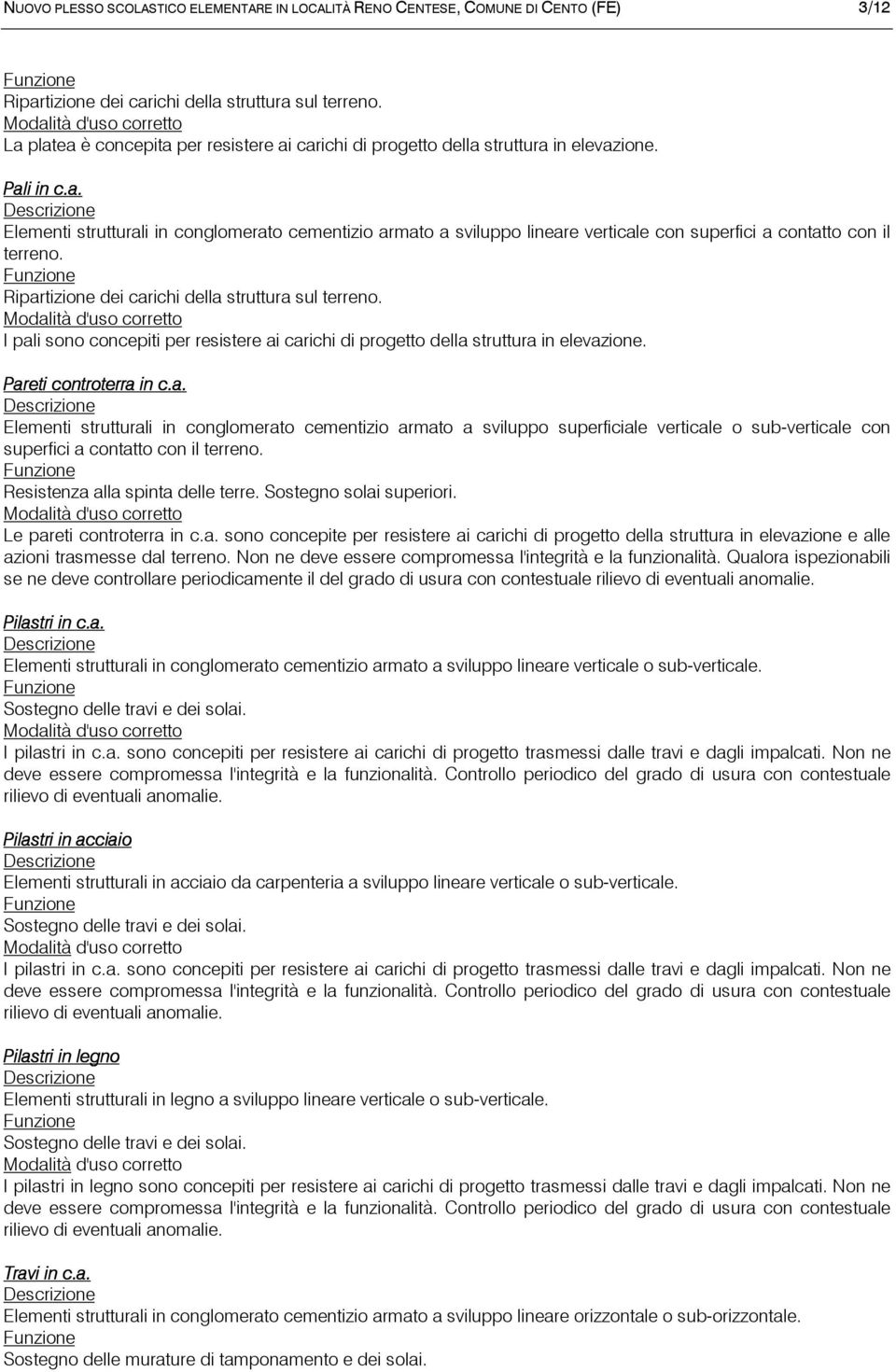 Ripartizione dei carichi della struttura sul terreno. I pali sono concepiti per resistere ai carichi di progetto della struttura in elevazione. Pareti controterra in c.a. Elementi strutturali in conglomerato cementizio armato a sviluppo superficiale verticale o sub-verticale con superfici a contatto con il terreno.