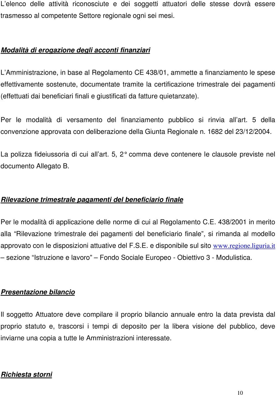 trimestrale dei pagamenti (effettuati dai beneficiari finali e giustificati da fatture quietanzate). Per le modalità di versamento del finanziamento pubblico si rinvia all art.