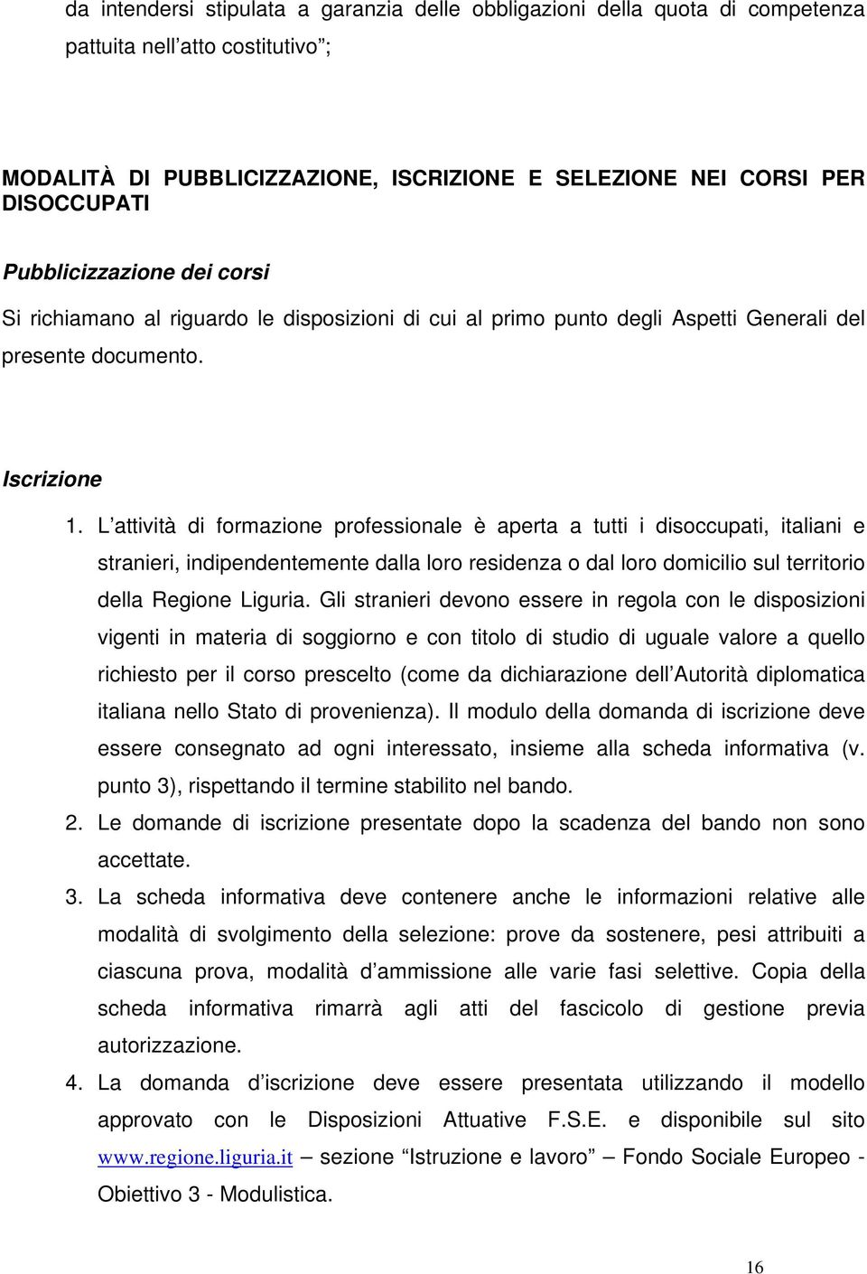 L attività di formazione professionale è aperta a tutti i disoccupati, italiani e stranieri, indipendentemente dalla loro residenza o dal loro domicilio sul territorio della Regione Liguria.