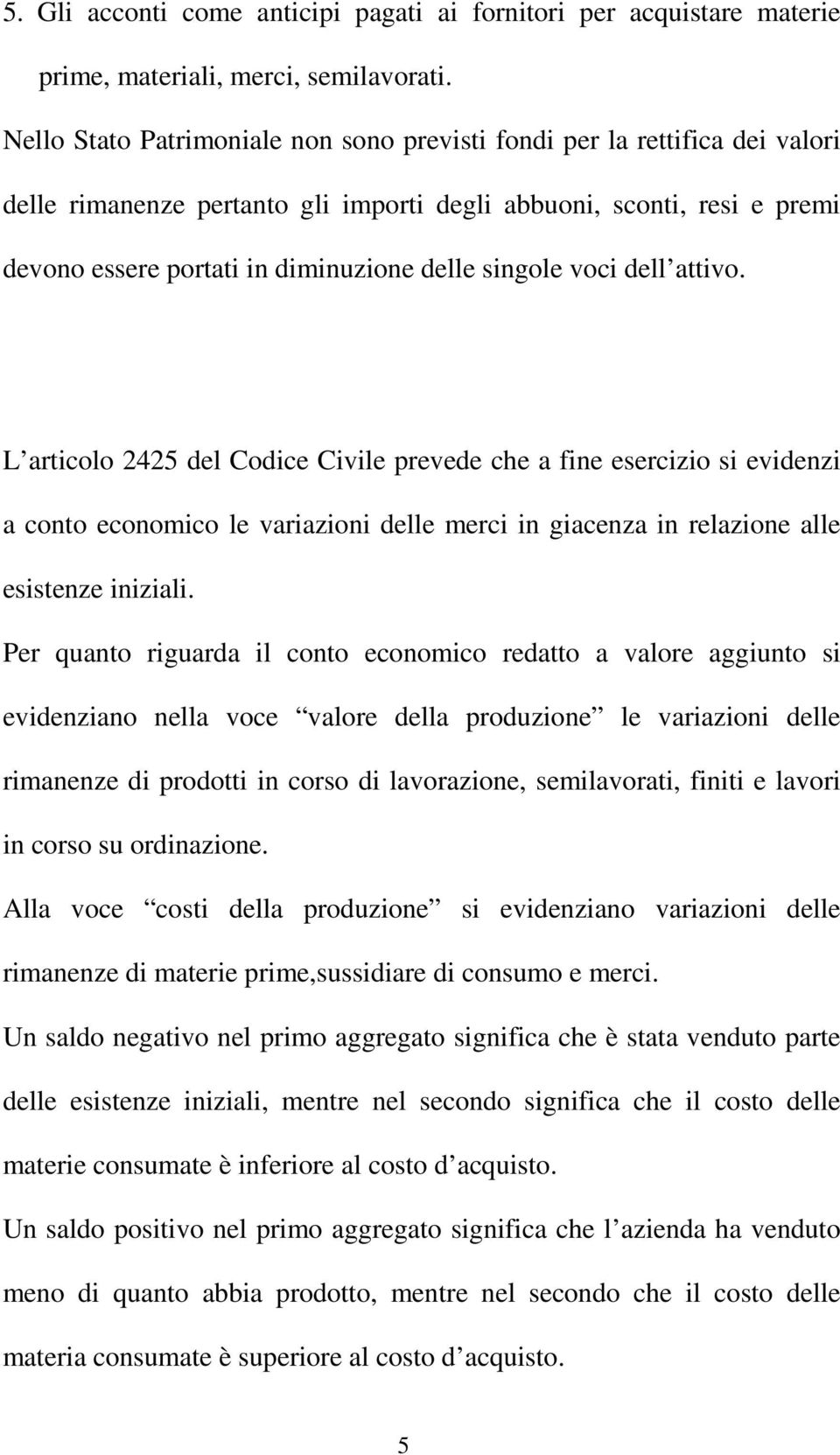 singole voci dell attivo. L articolo 2425 del Codice Civile prevede che a fine esercizio si evidenzi a conto economico le variazioni delle merci in giacenza in relazione alle esistenze iniziali.