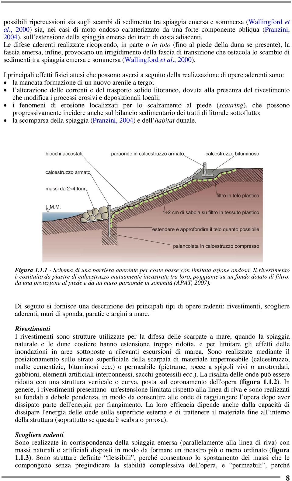 Le difese aderenti realizzate ricoprendo, in parte o in toto (fino al piede della duna se presente), la fascia emersa, infine, provocano un irrigidimento della fascia di transizione che ostacola lo