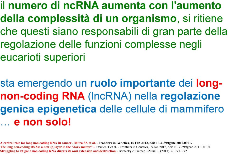 A central role for long non-coding RNA in cancer - Mitra SA et al. - Frontiers in Genetics, 15 Feb 2012, doi: 10.3389/fgene.2012.00017 The long non-coding RNAs: a new (p)layer in the dark matter - Derrien T et al.