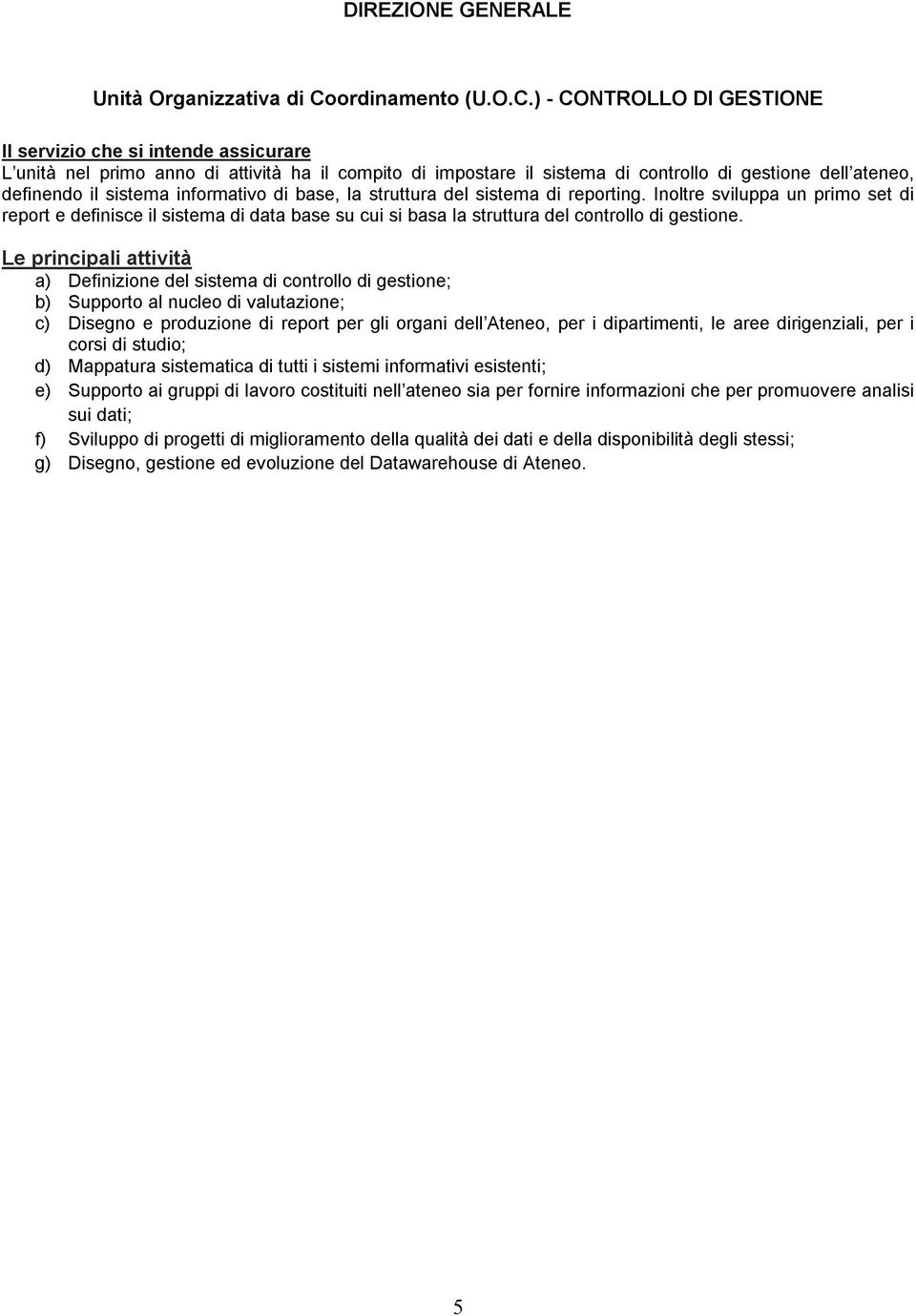 ) - CONTROLLO DI GESTIONE L unità nel primo anno di attività ha il compito di impostare il sistema di controllo di gestione dell ateneo, definendo il sistema informativo di base, la struttura del