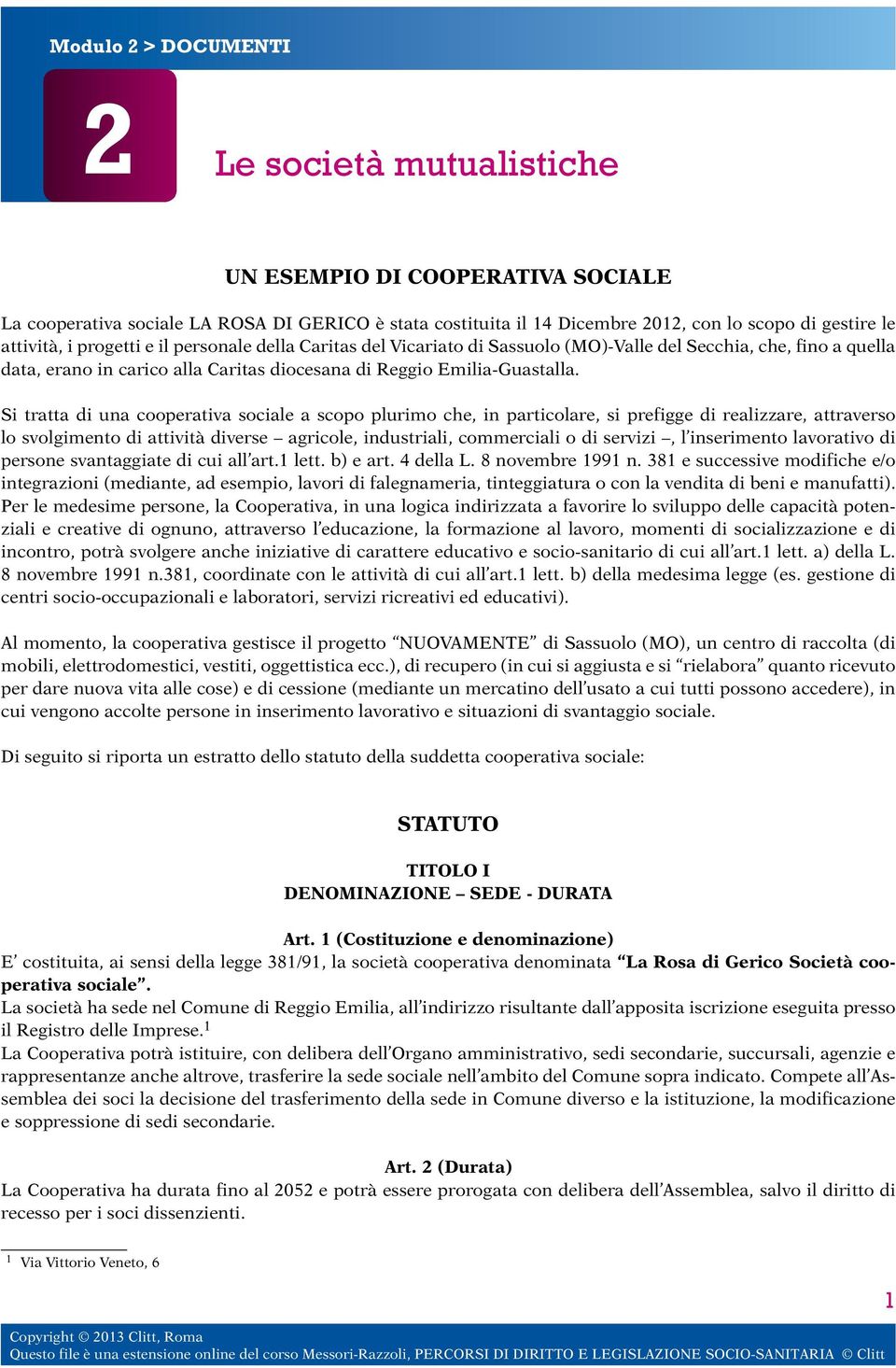 Si tratta di una cooperativa sociale a scopo plurimo che, in particolare, si prefigge di realizzare, attraverso lo svolgimento di attività diverse agricole, industriali, commerciali o di servizi, l