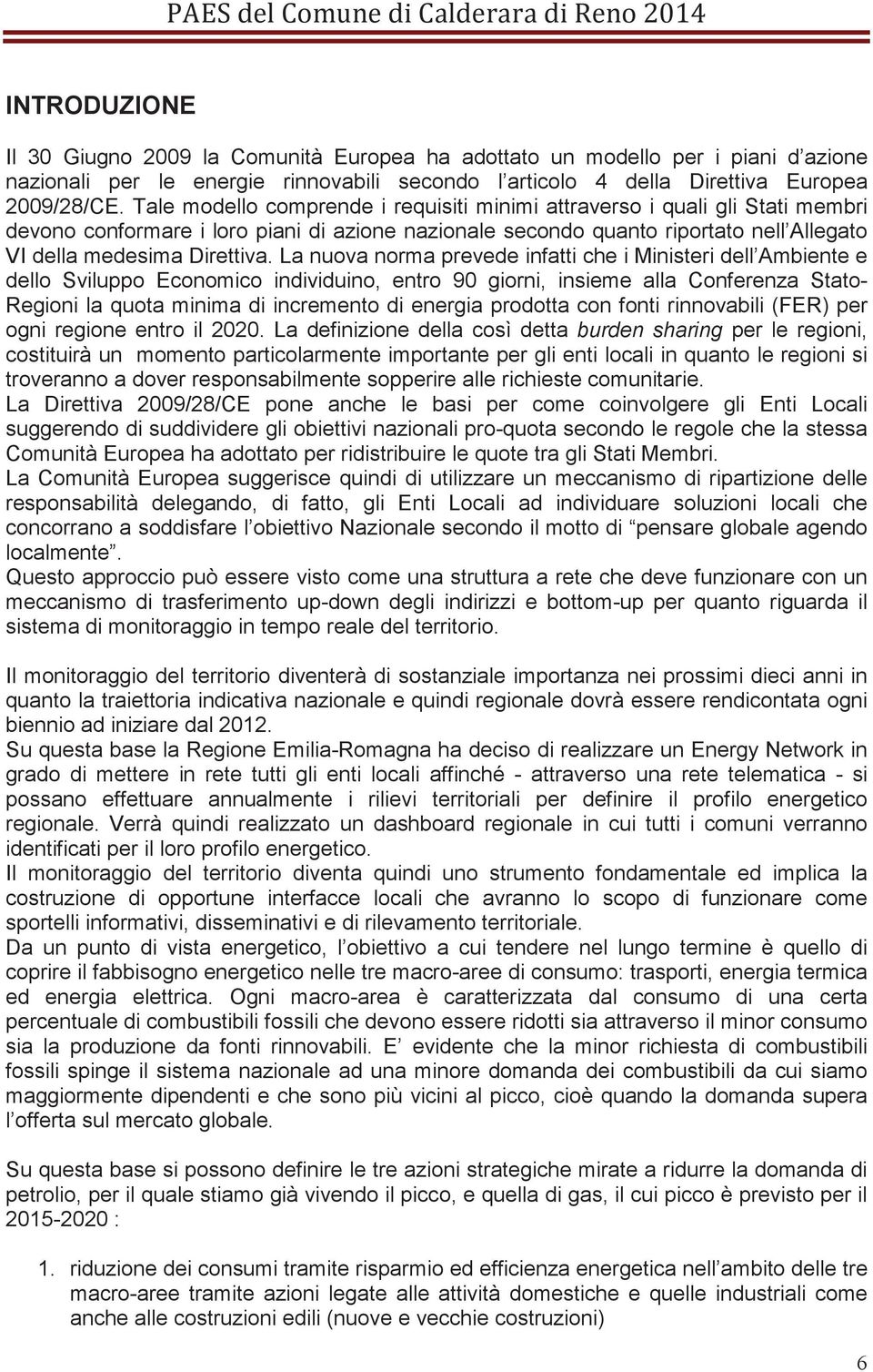 La nuova norma prevede infatti che i Ministeri dell Ambiente e dello Sviluppo Economico individuino, entro 90 giorni, insieme alla Conferenza Stato- Regioni la quota minima di incremento di energia